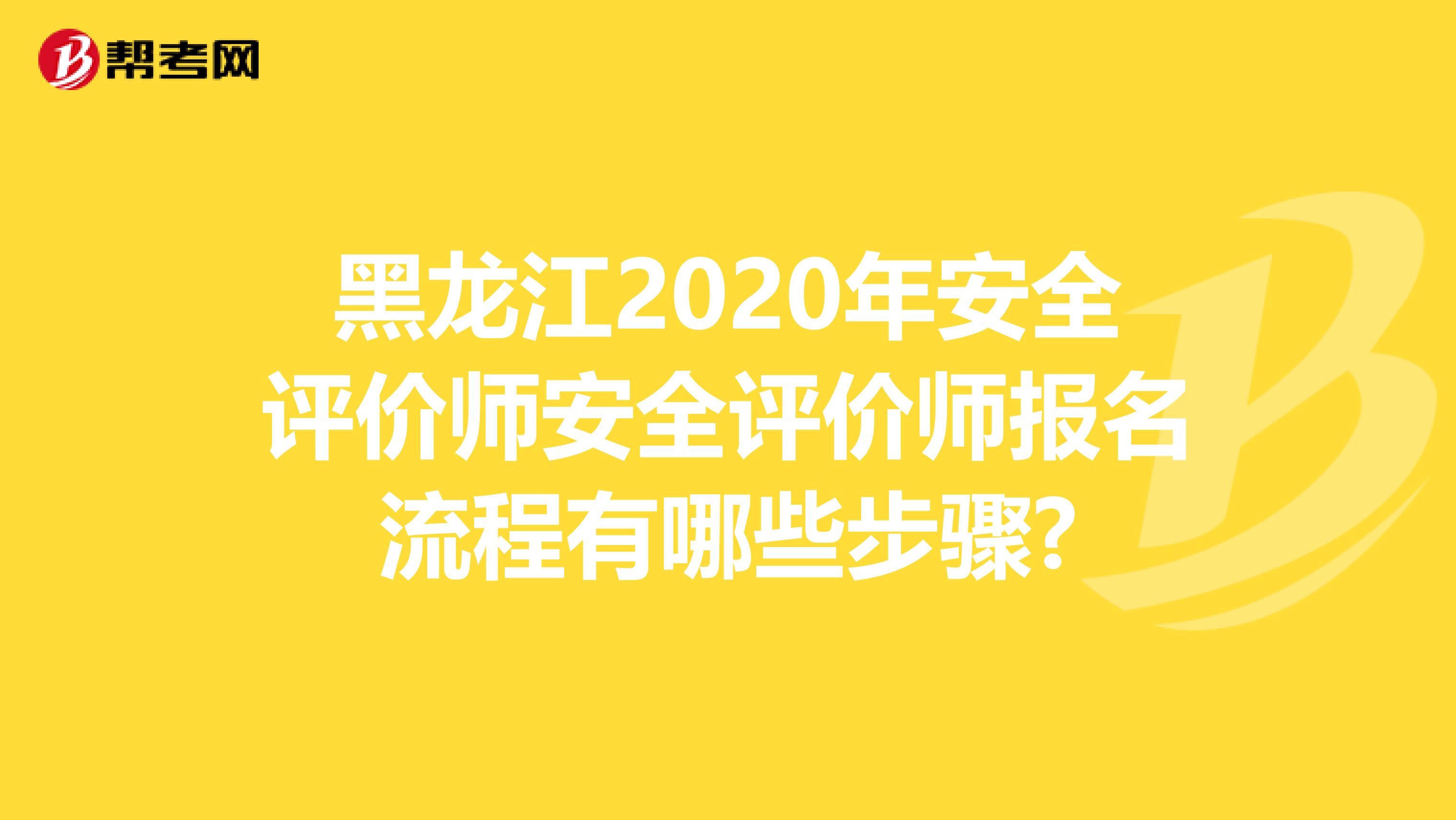 黑龙江2020年安全评价师安全评价师报名流程有哪些步骤?