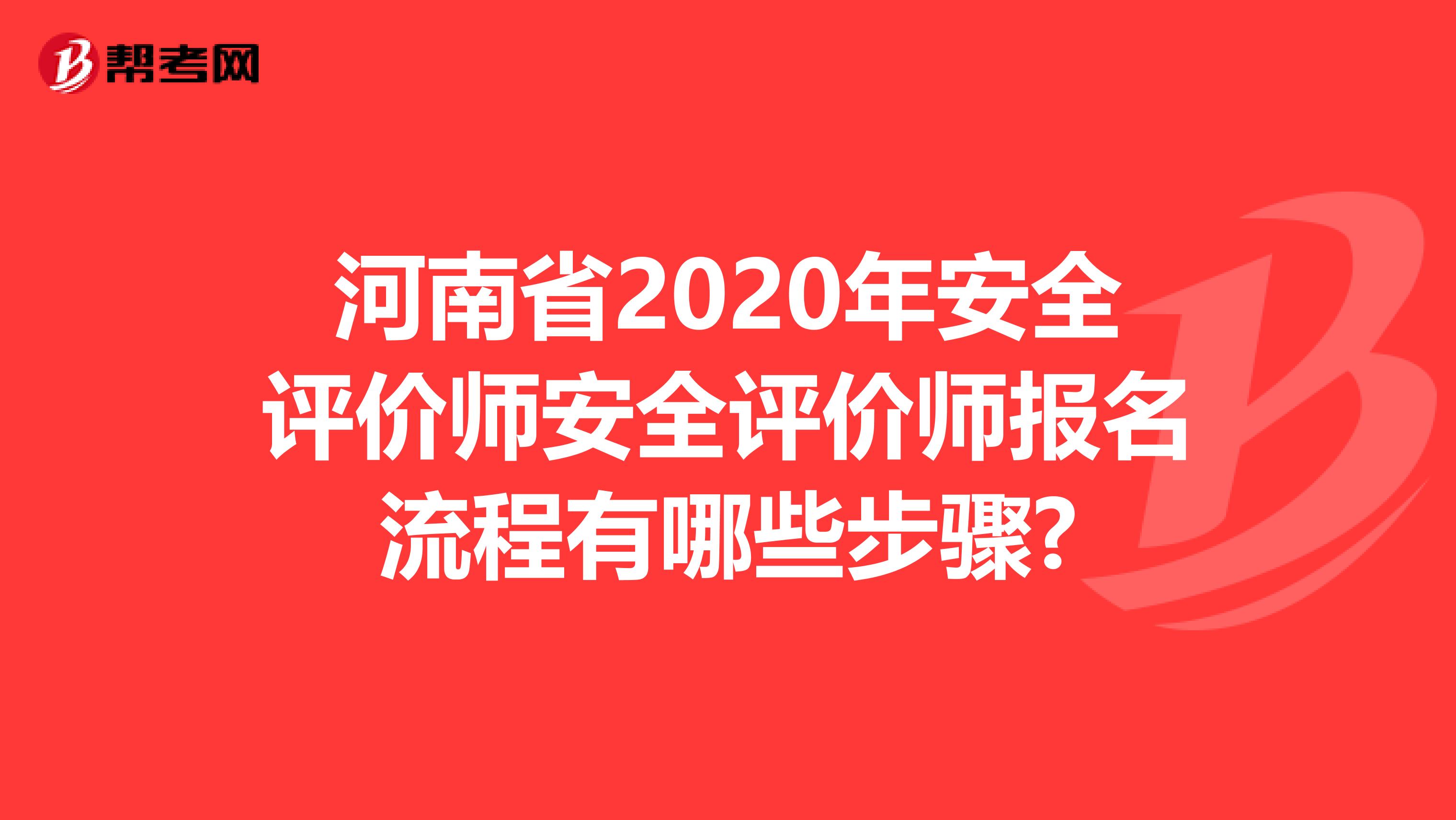 河南省2020年安全评价师安全评价师报名流程有哪些步骤?
