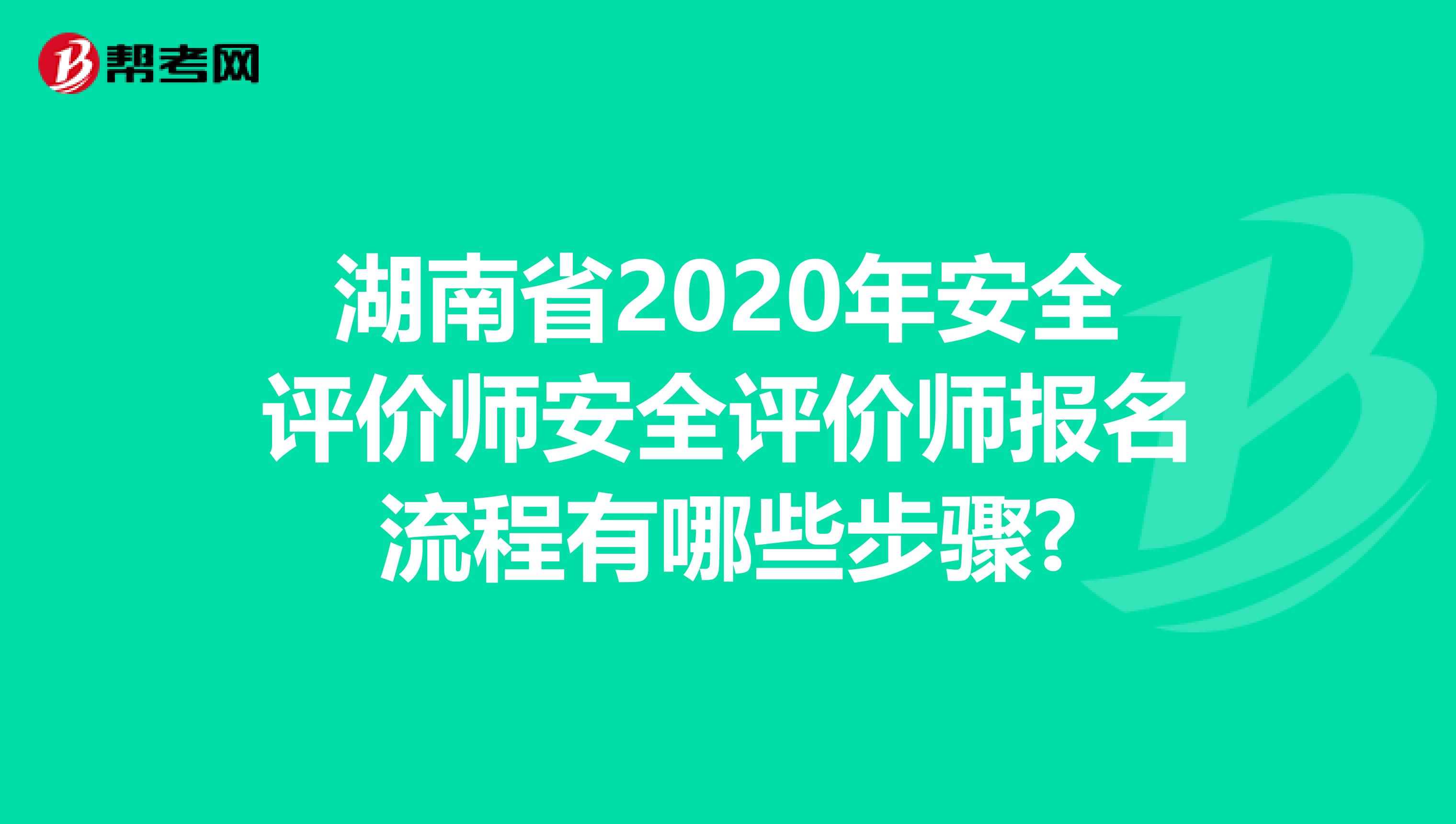 湖南省2020年安全评价师安全评价师报名流程有哪些步骤?