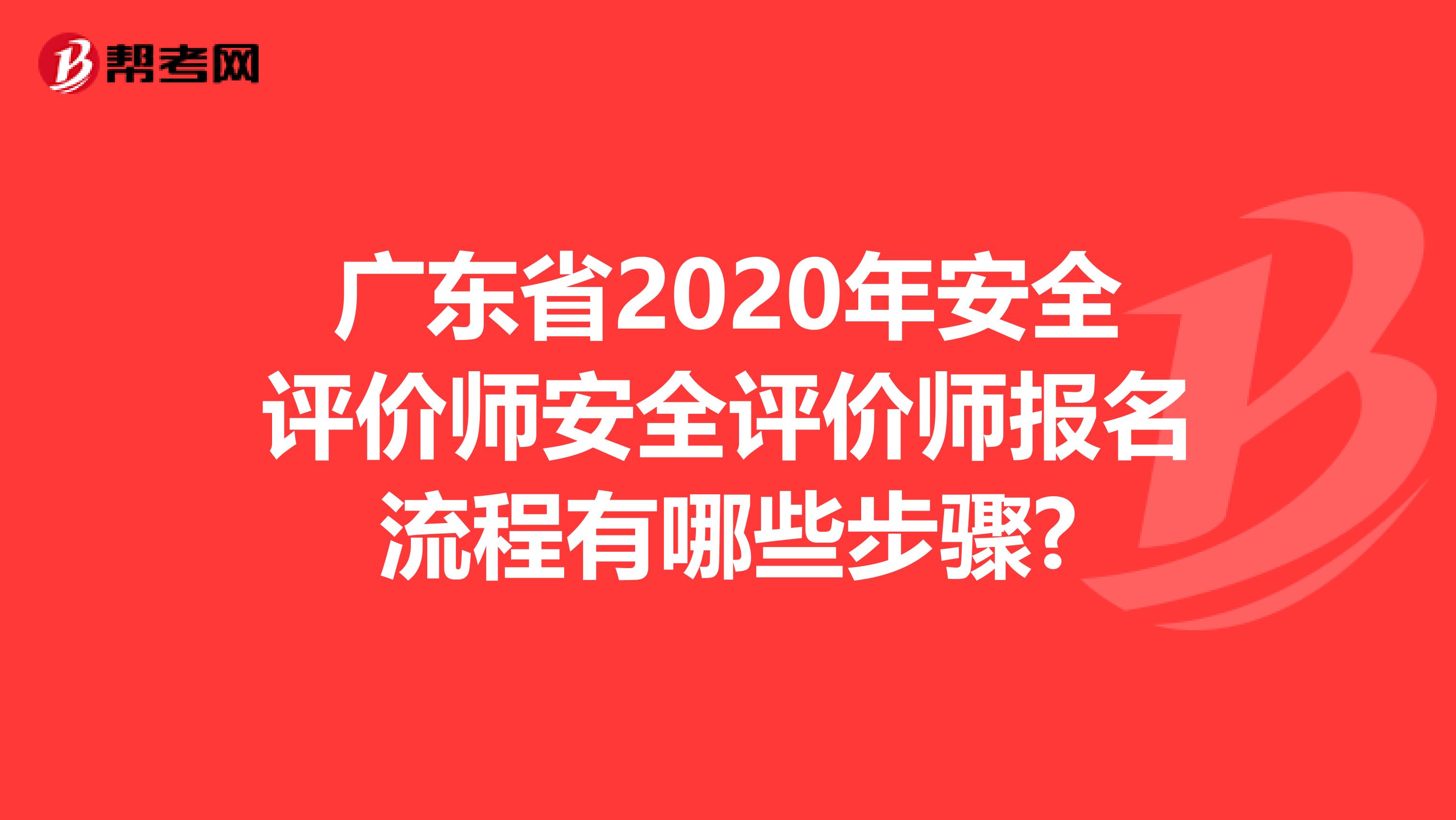 广东省2020年安全评价师安全评价师报名流程有哪些步骤?