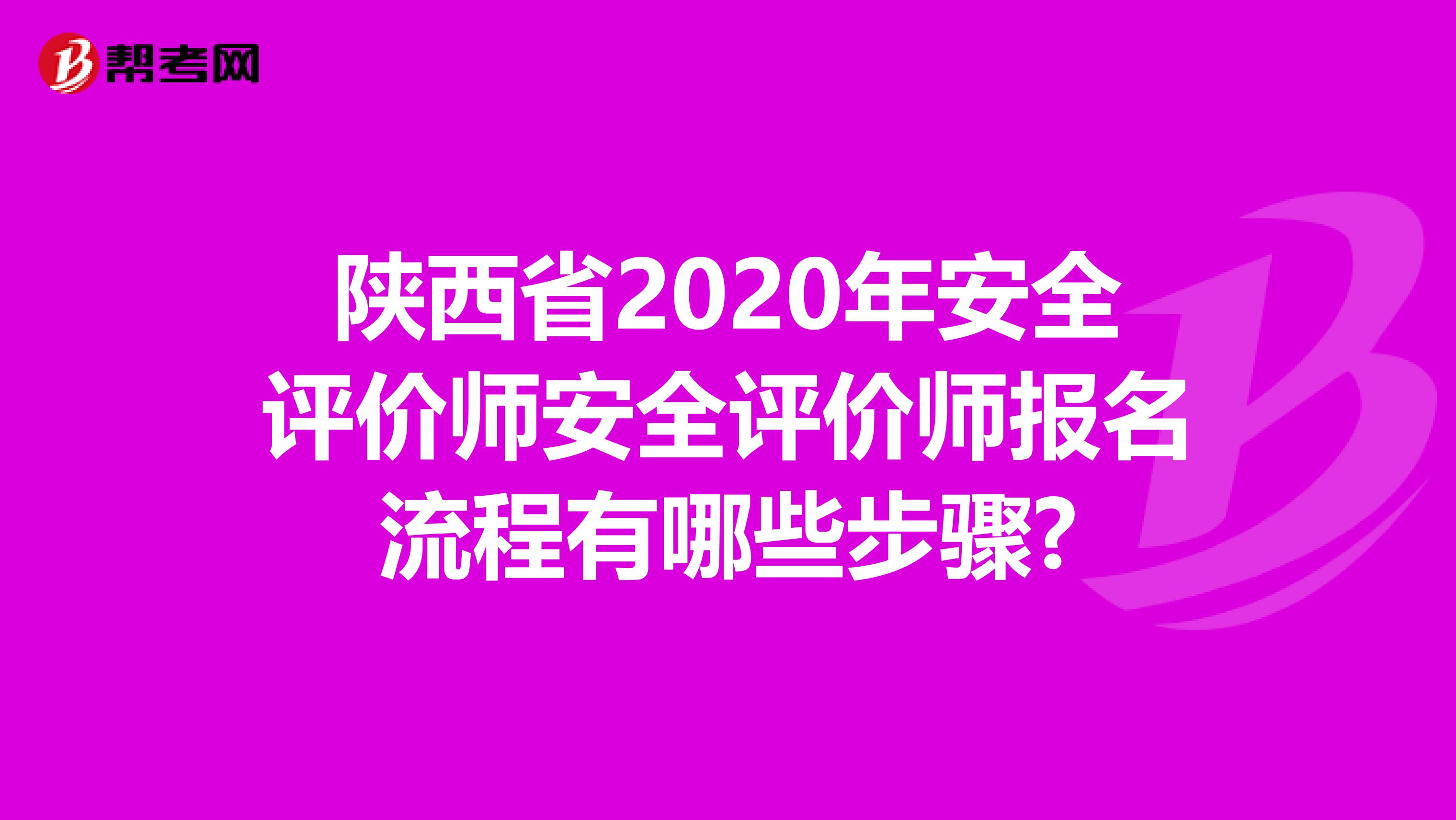 陕西省2020年安全评价师安全评价师报名流程有哪些步骤?