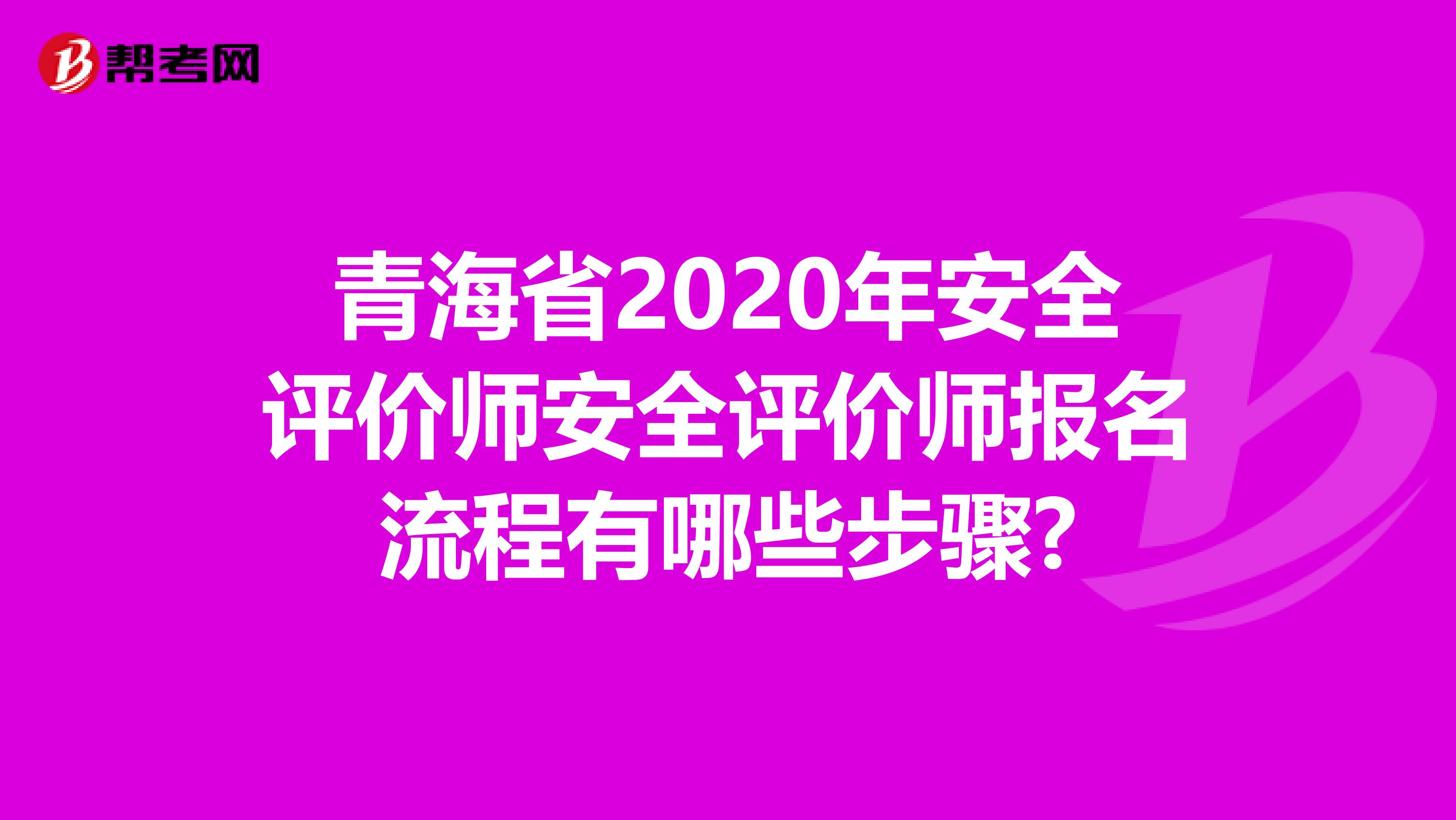 青海省2020年安全评价师安全评价师报名流程有哪些步骤?