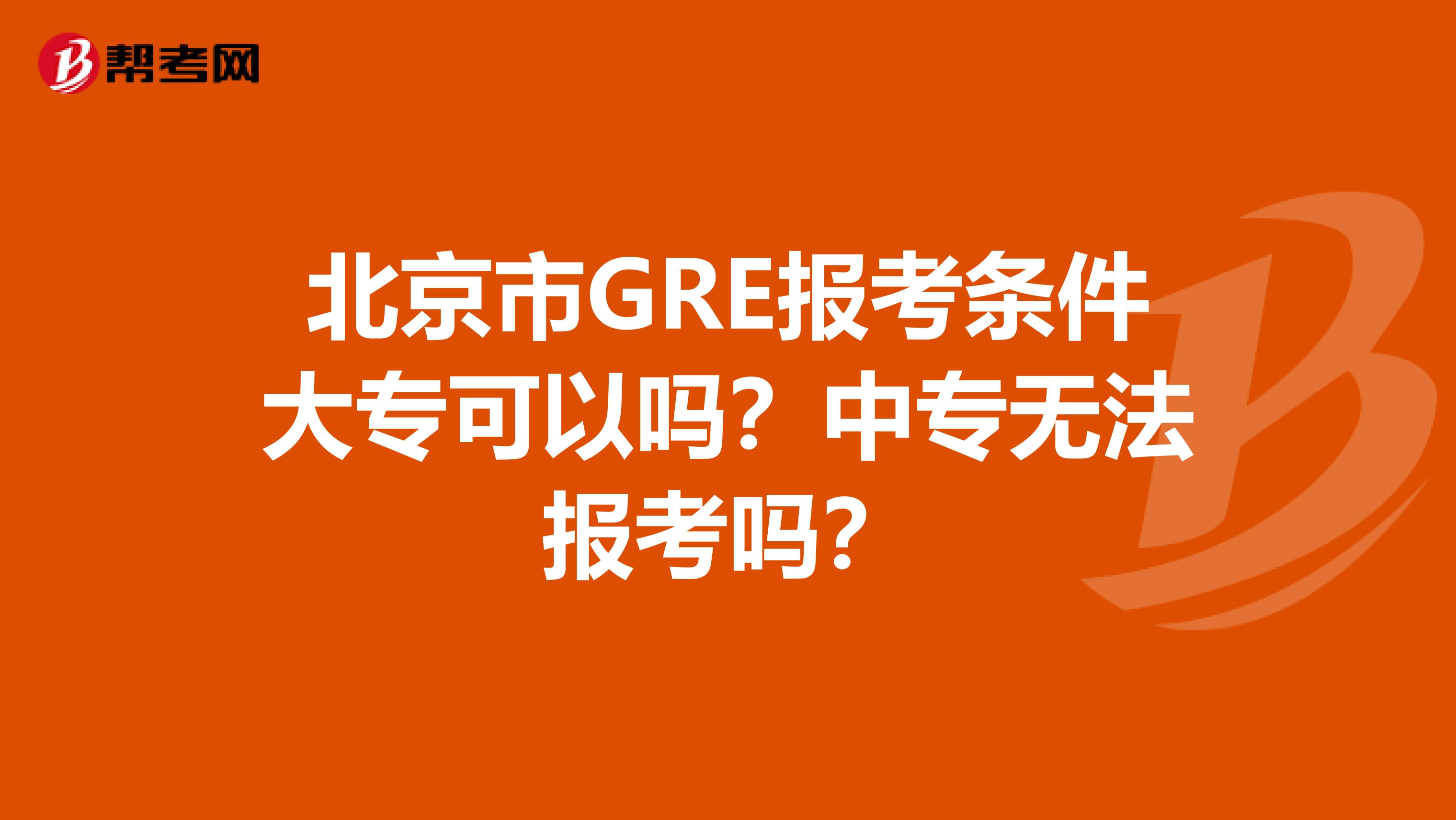 北京市GRE报考条件大专可以吗？中专无法报考吗？