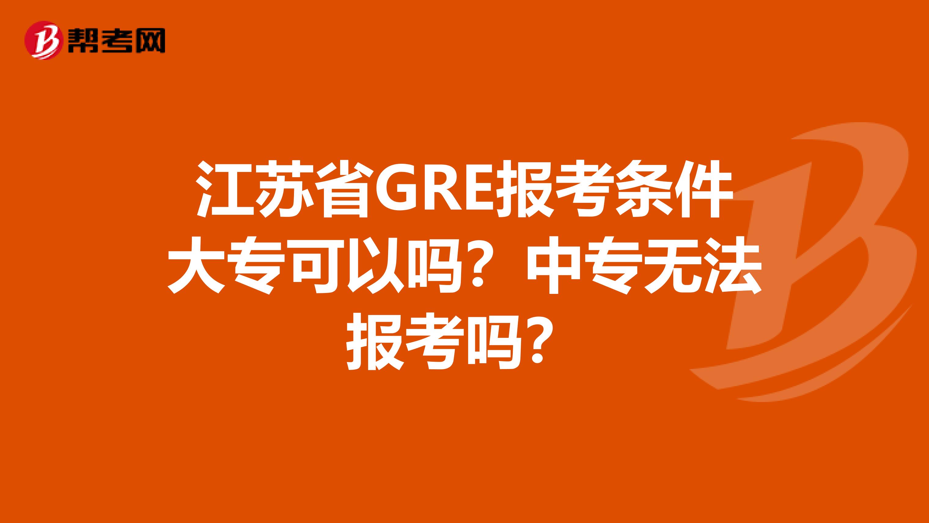 江苏省GRE报考条件大专可以吗？中专无法报考吗？