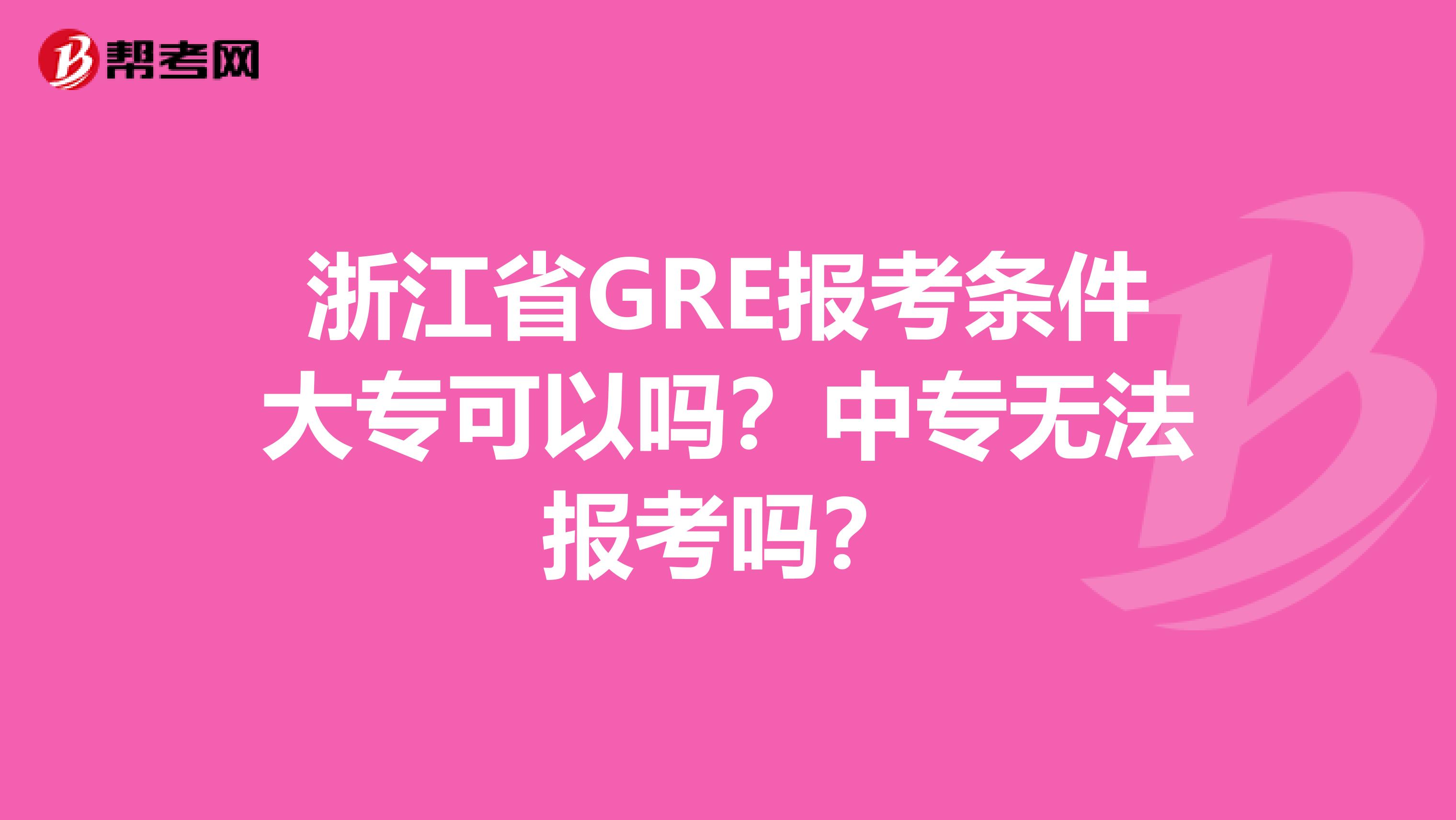 浙江省GRE报考条件大专可以吗？中专无法报考吗？