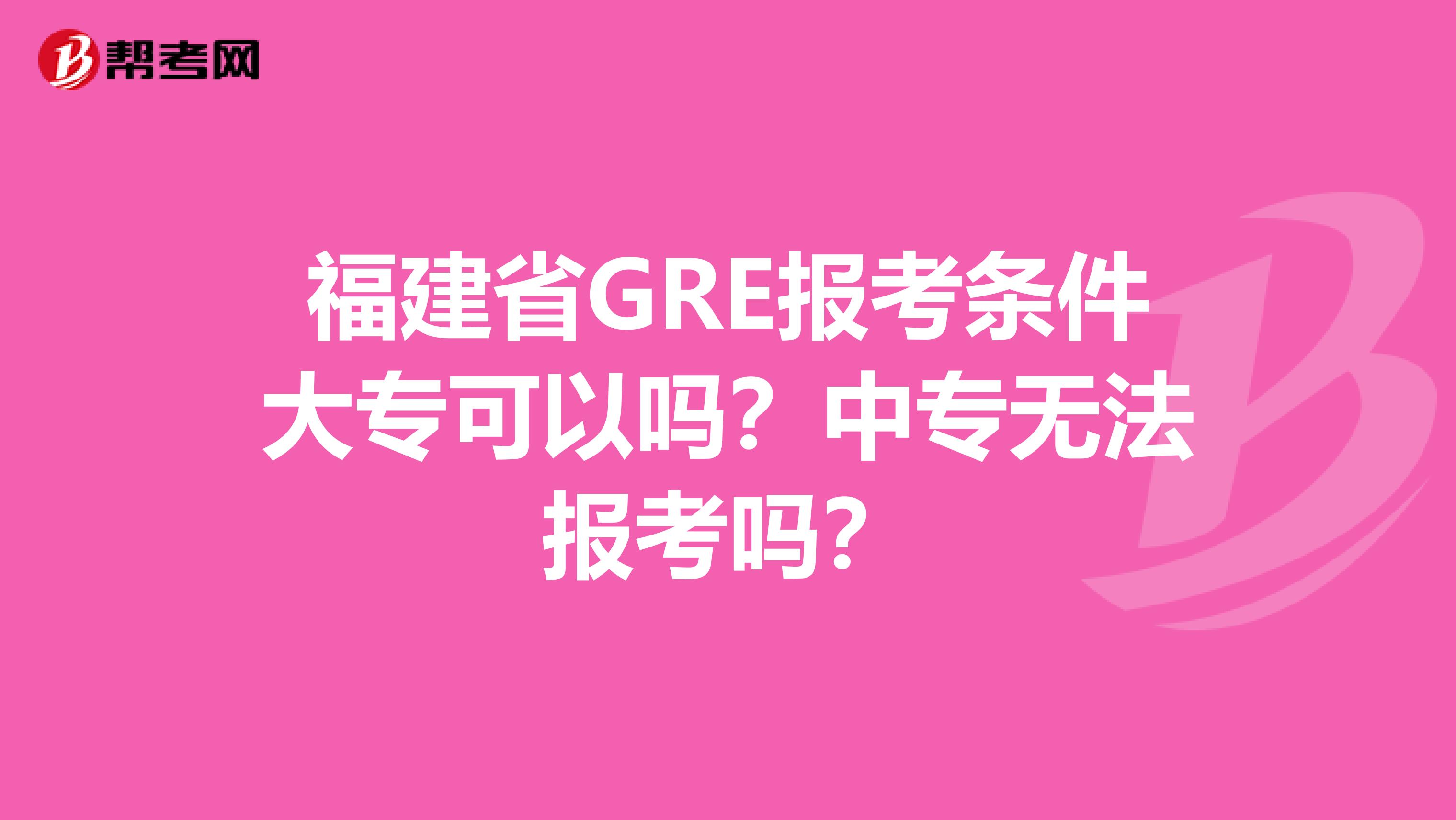 福建省GRE報考條件大?？梢詥?？中專無法報考嗎？