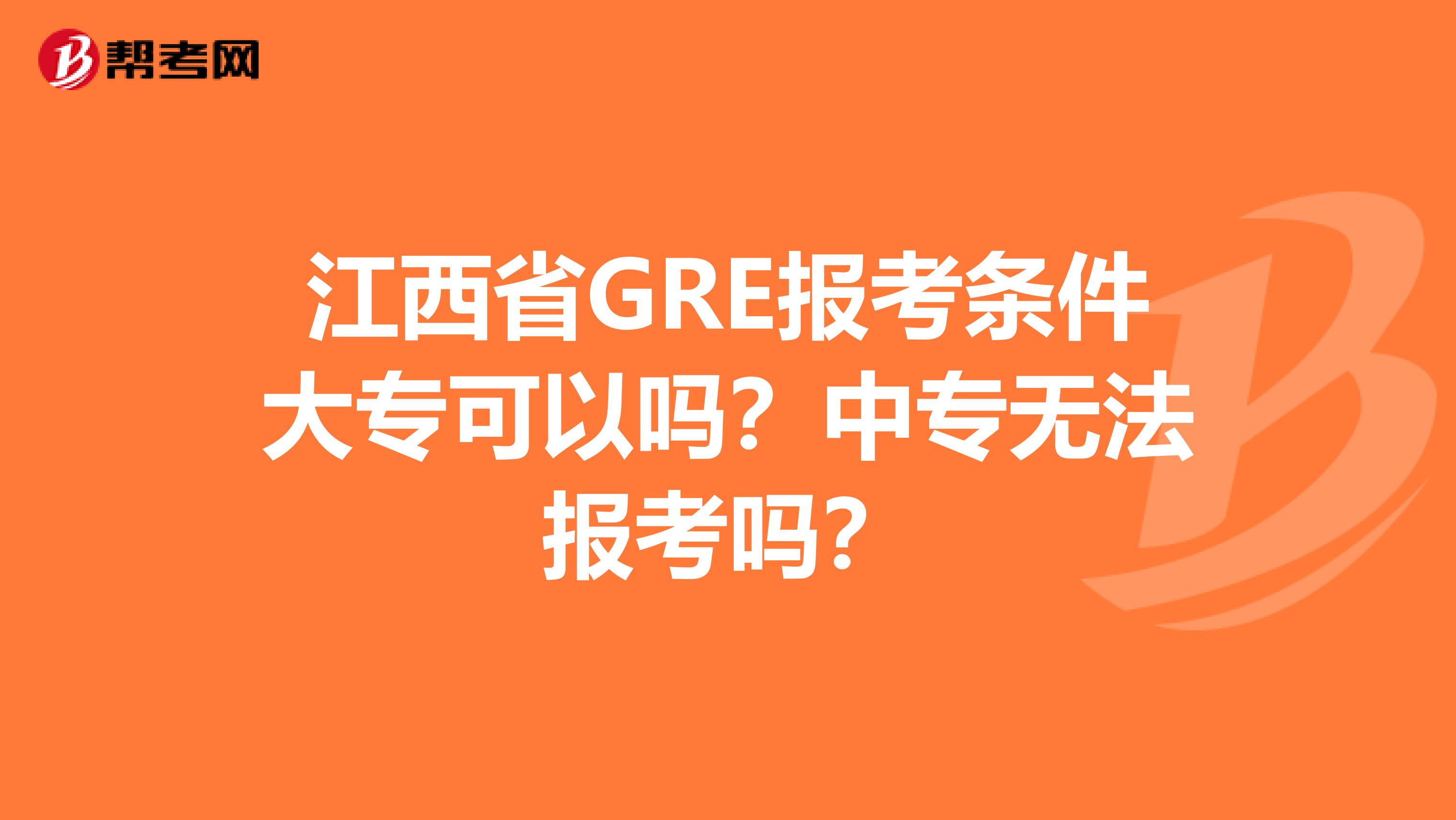 江西省GRE报考条件大专可以吗？中专无法报考吗？