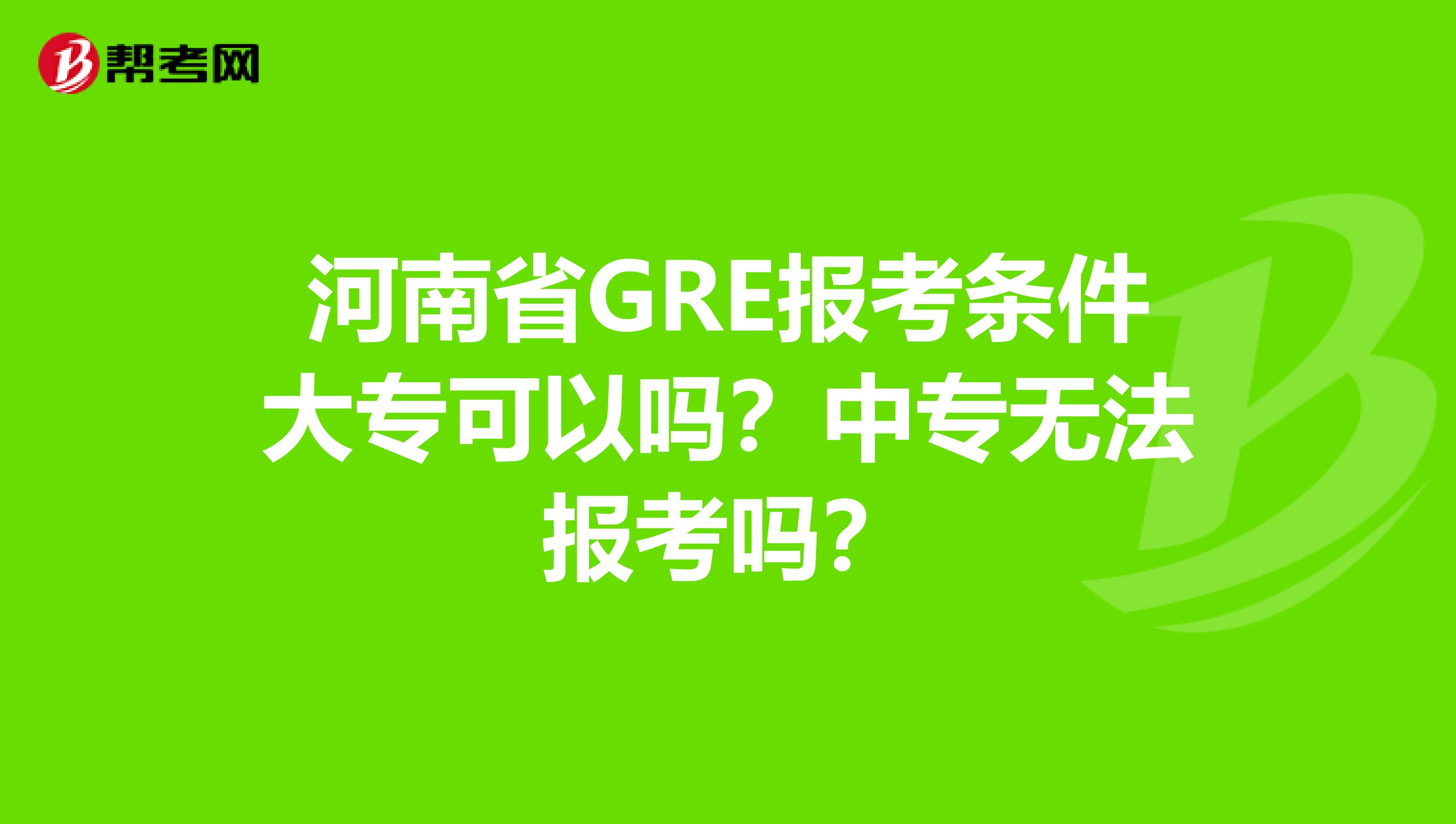 河南省GRE报考条件大专可以吗？中专无法报考吗？