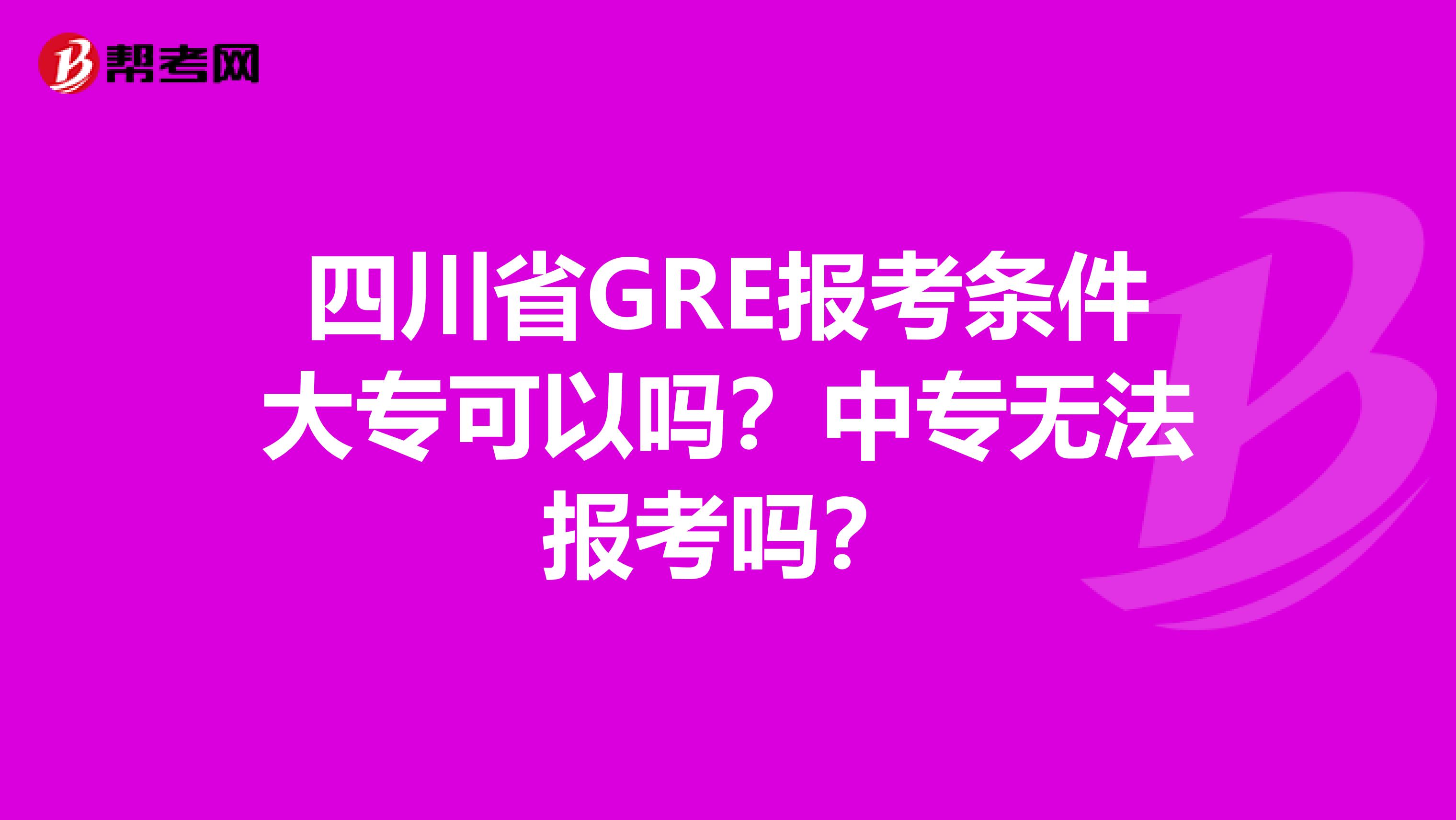 四川省GRE报考条件大专可以吗？中专无法报考吗？