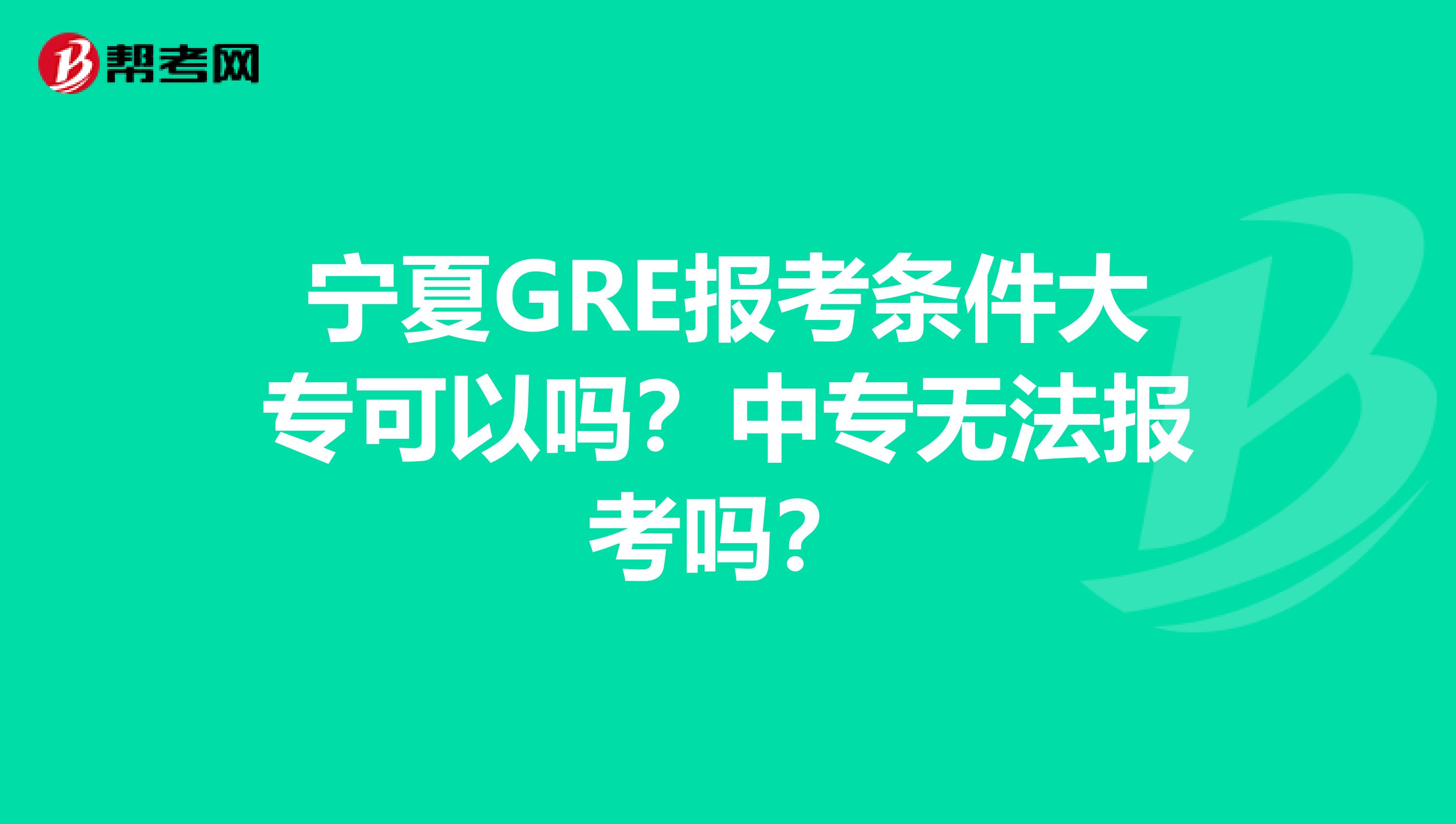 宁夏GRE报考条件大专可以吗？中专无法报考吗？