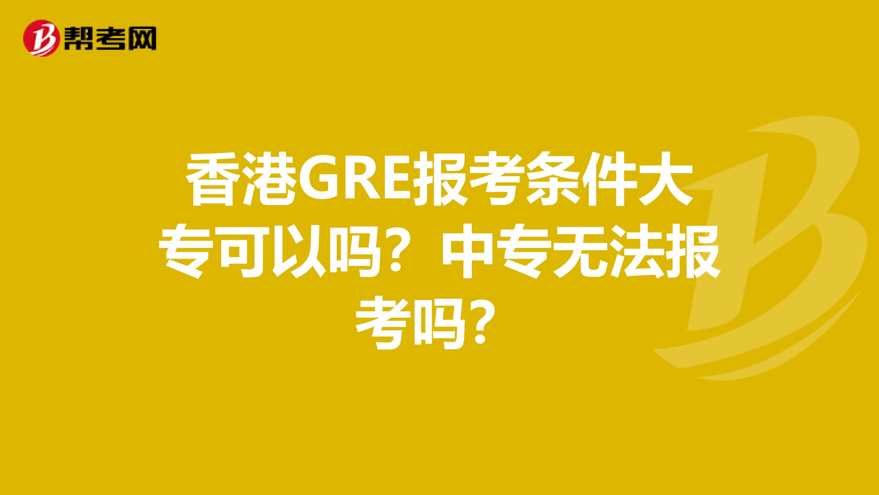 香港GRE报考条件大专可以吗？中专无法报考吗？