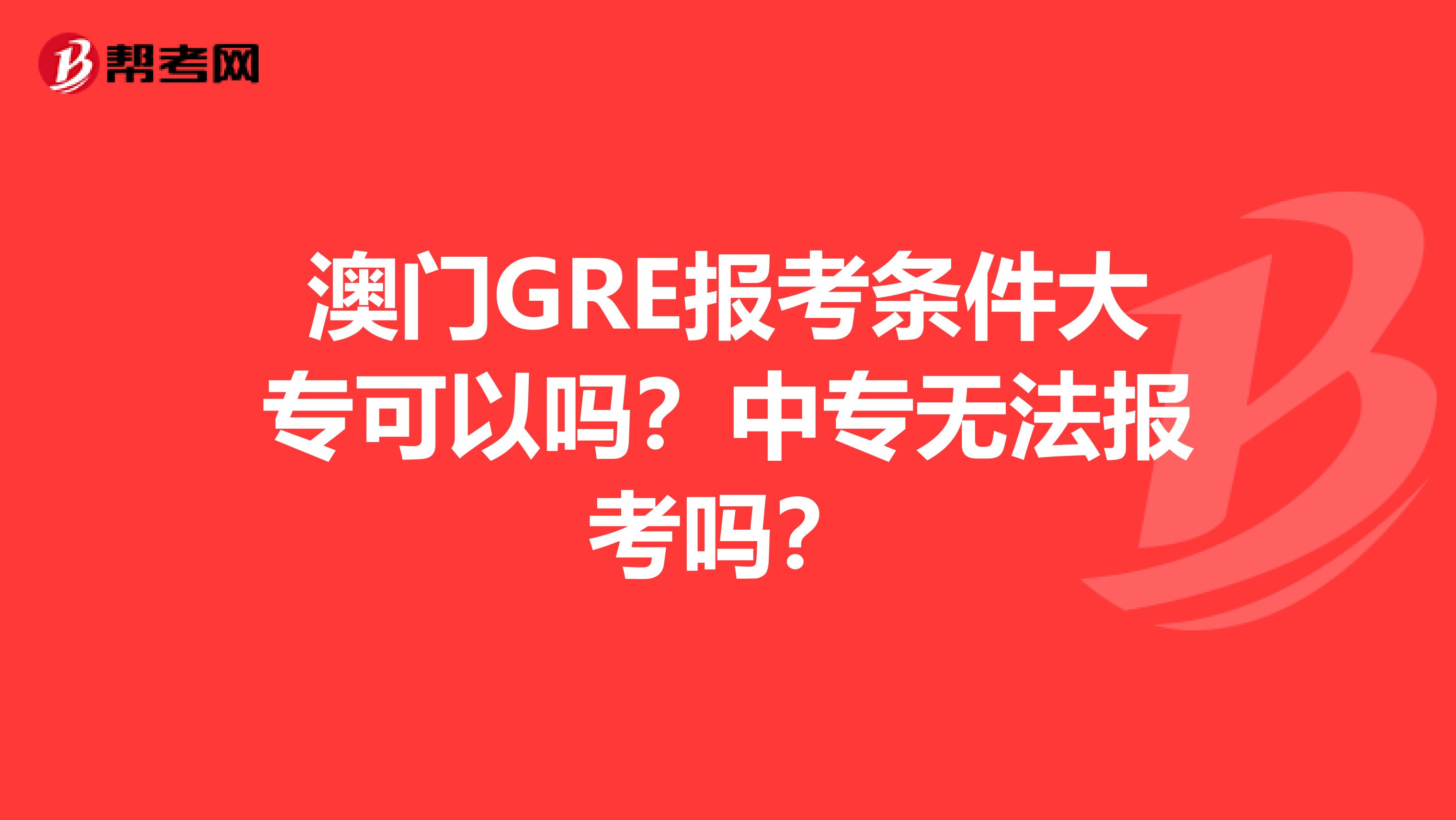 澳门GRE报考条件大专可以吗？中专无法报考吗？