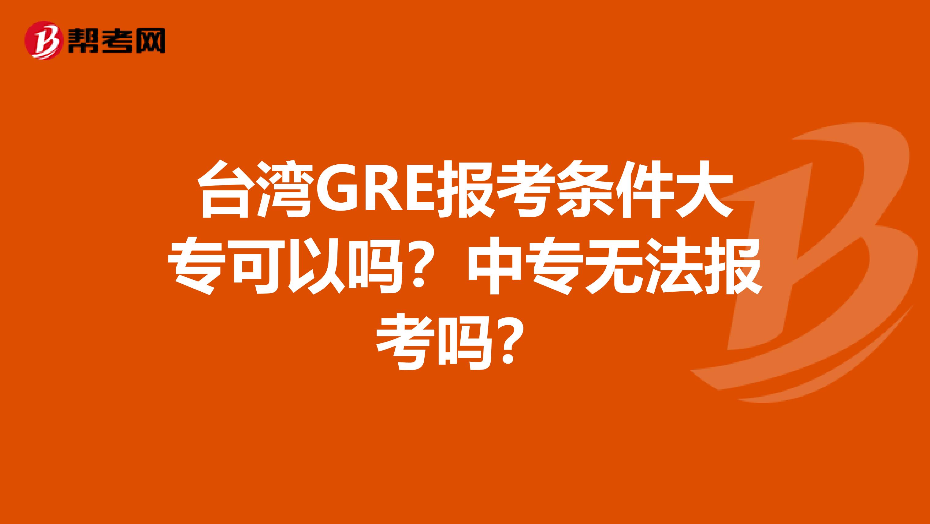 臺灣GRE報考條件大?？梢詥幔恐袑o法報考嗎？