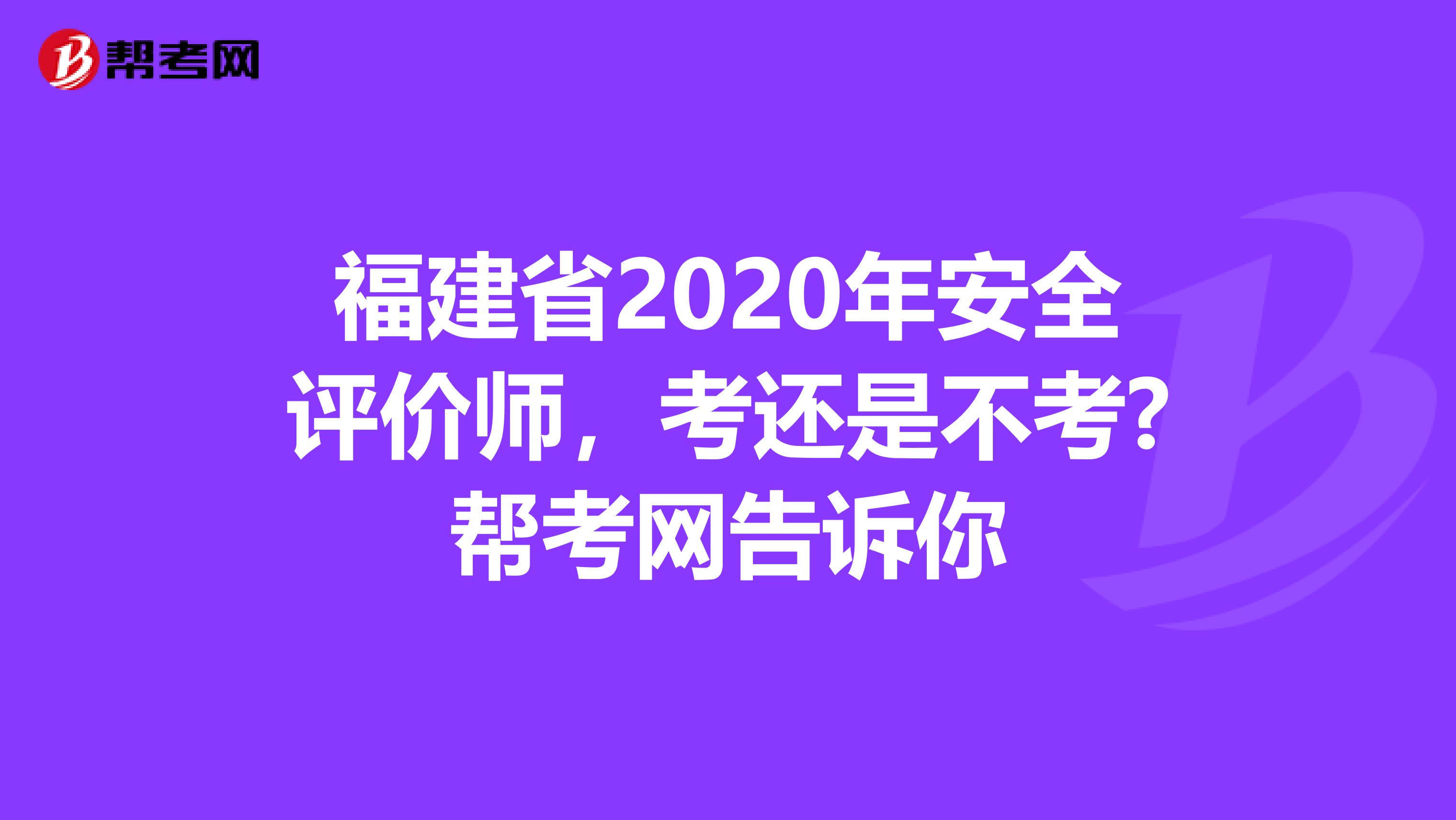 福建省2020年安全评价师，考还是不考?帮考网告诉你