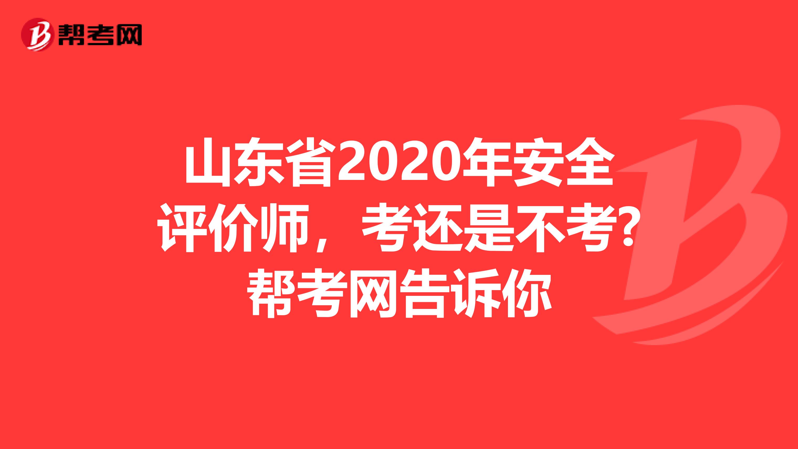 山东省2020年安全评价师，考还是不考?帮考网告诉你