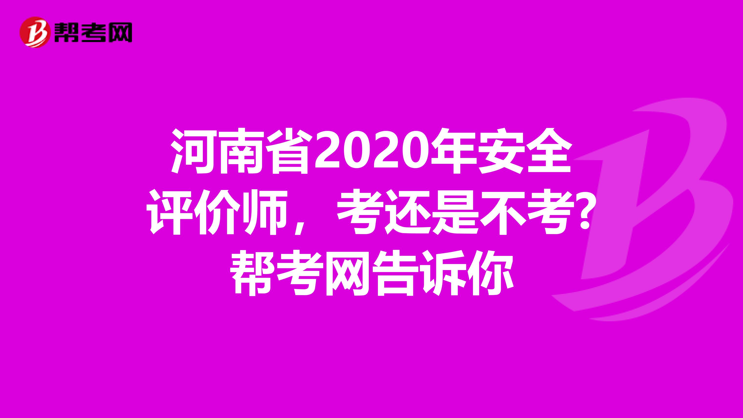 河南省2020年安全评价师，考还是不考?帮考网告诉你