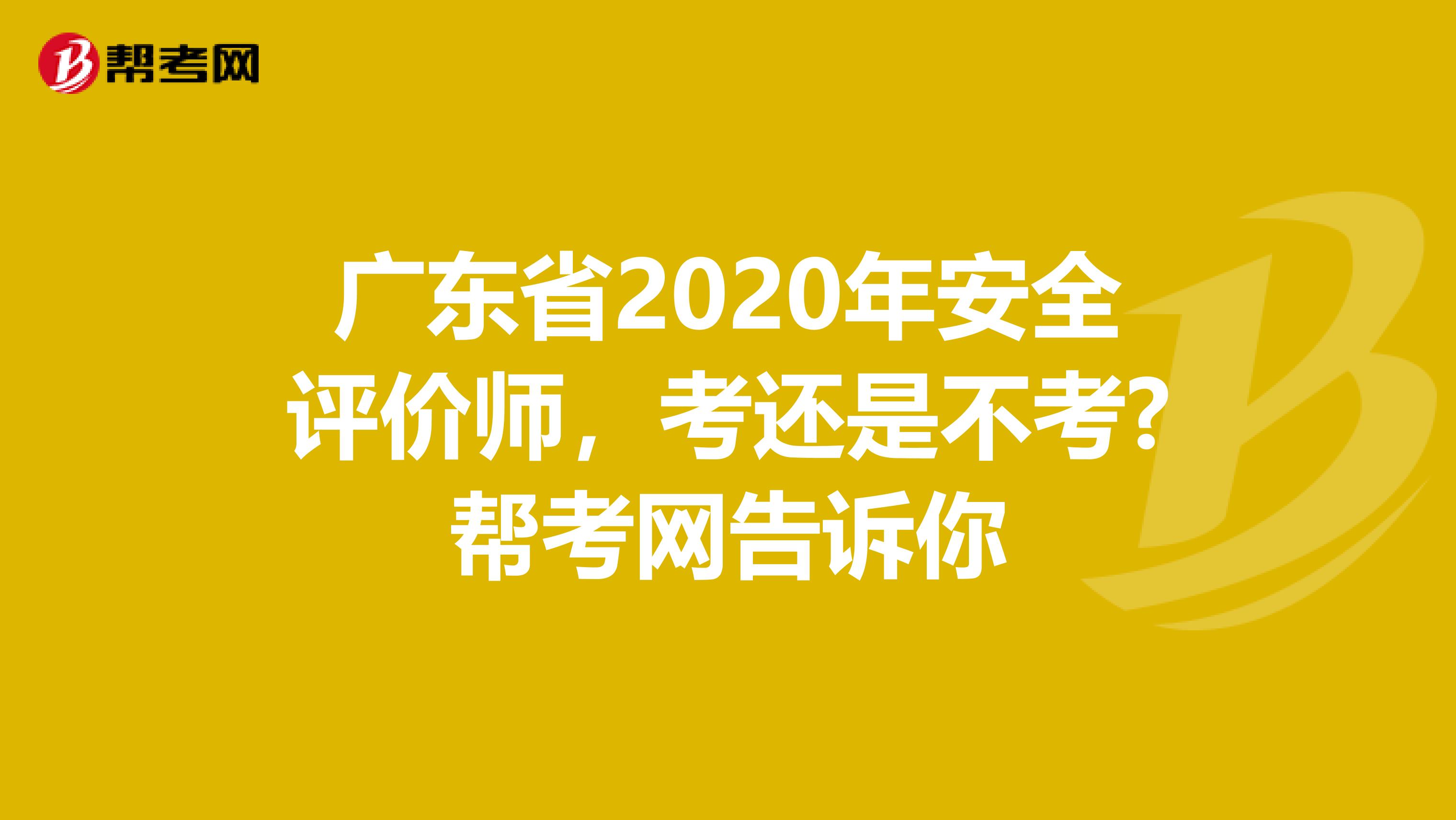 广东省2020年安全评价师，考还是不考?帮考网告诉你
