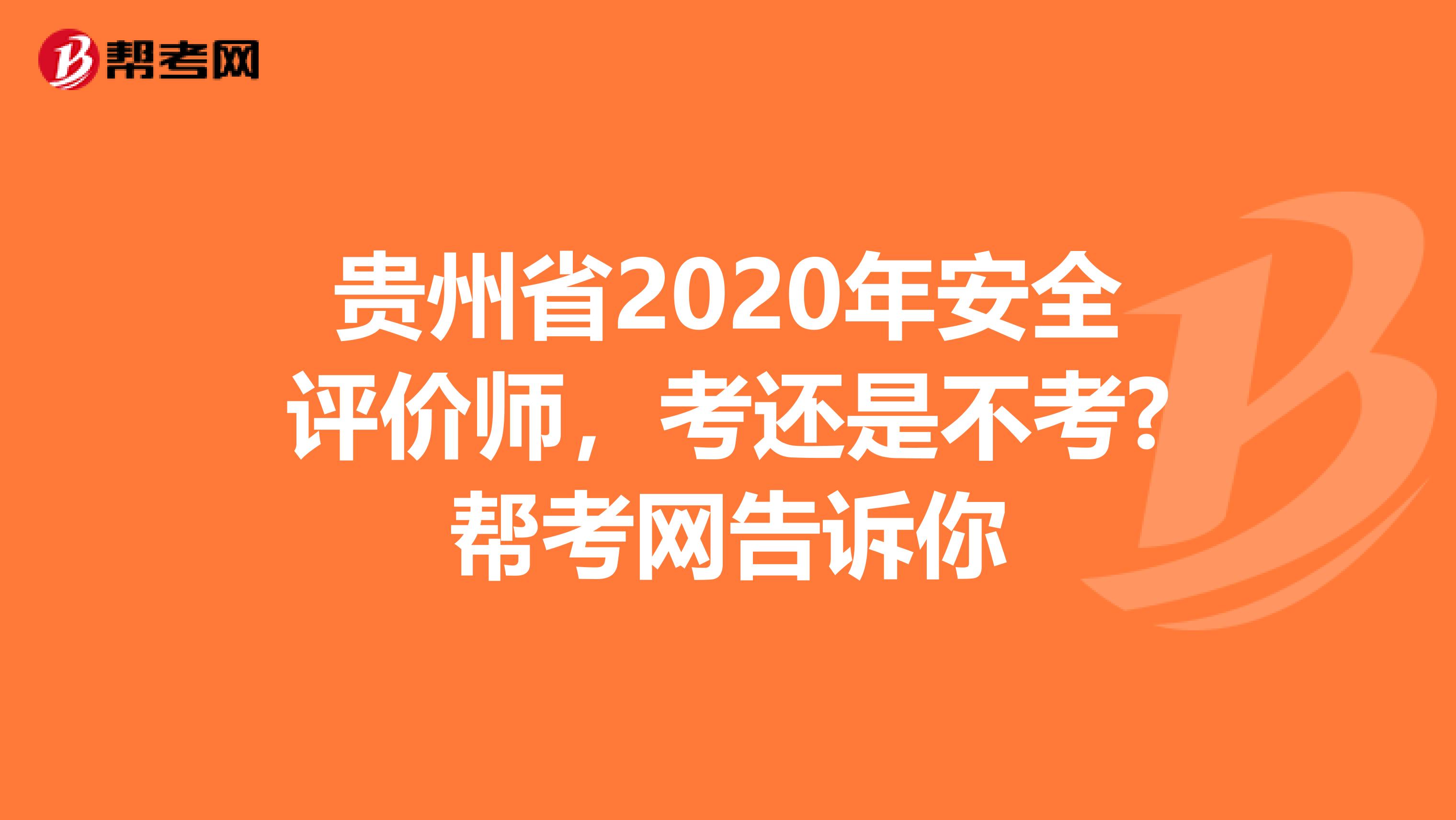 贵州省2020年安全评价师，考还是不考?帮考网告诉你