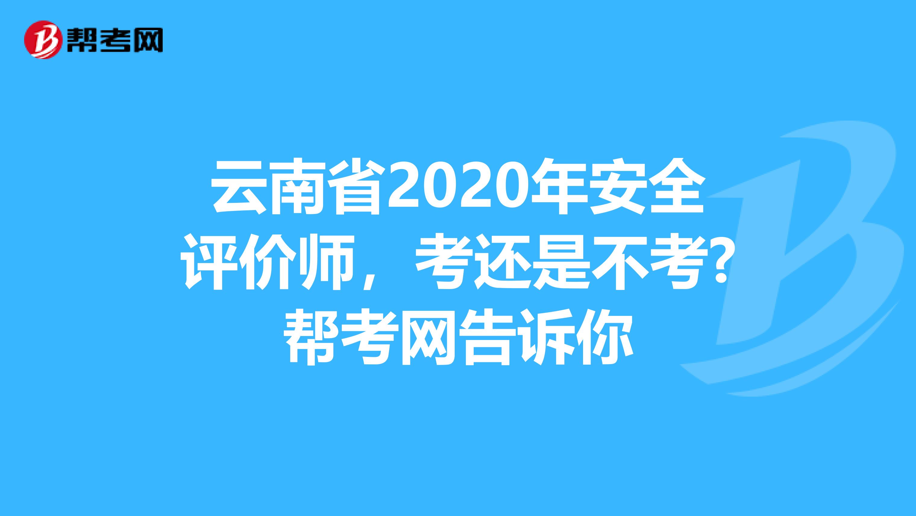 云南省2020年安全評(píng)價(jià)師，考還是不考?幫考網(wǎng)告訴你