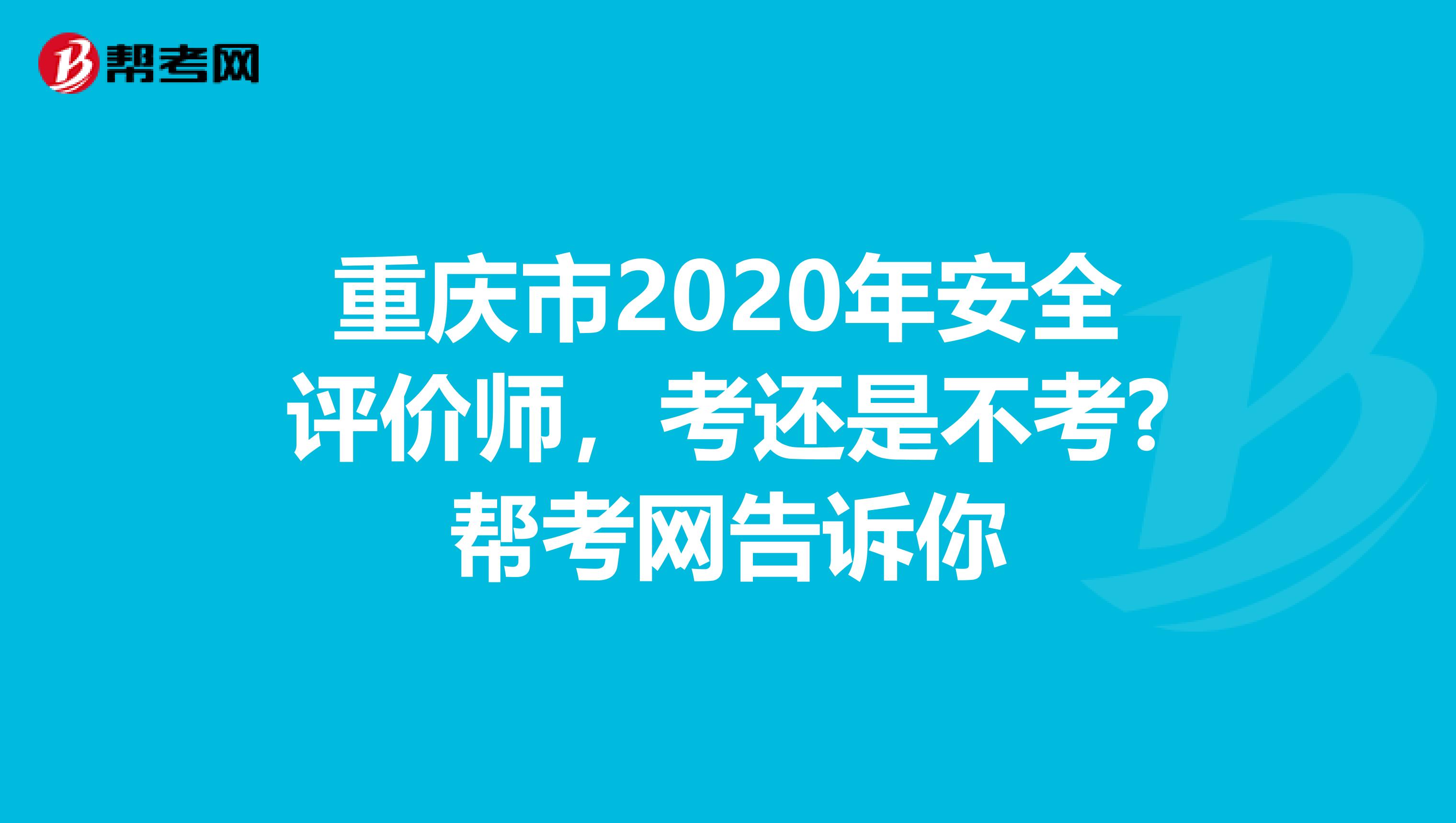 重庆市2020年安全评价师，考还是不考?帮考网告诉你