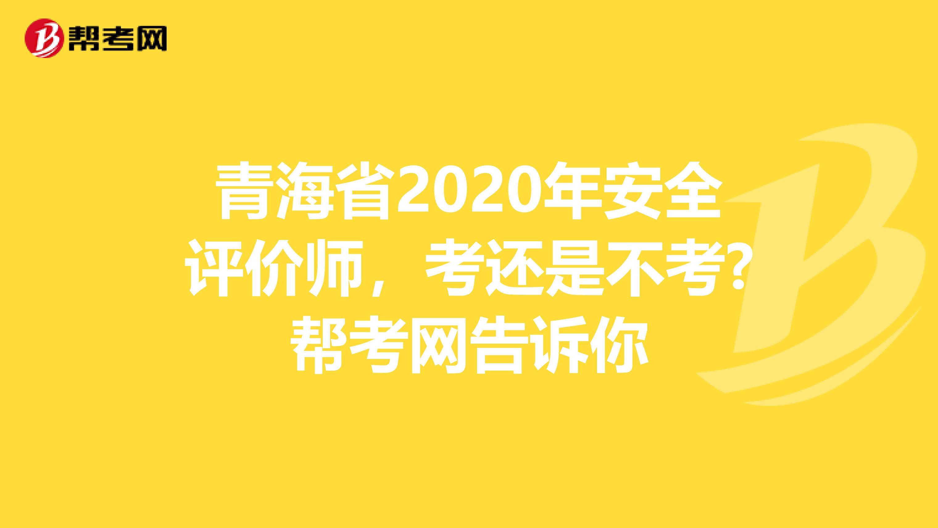 青海省2020年安全評價(jià)師,考還是不考?幫考網(wǎng)告訴你