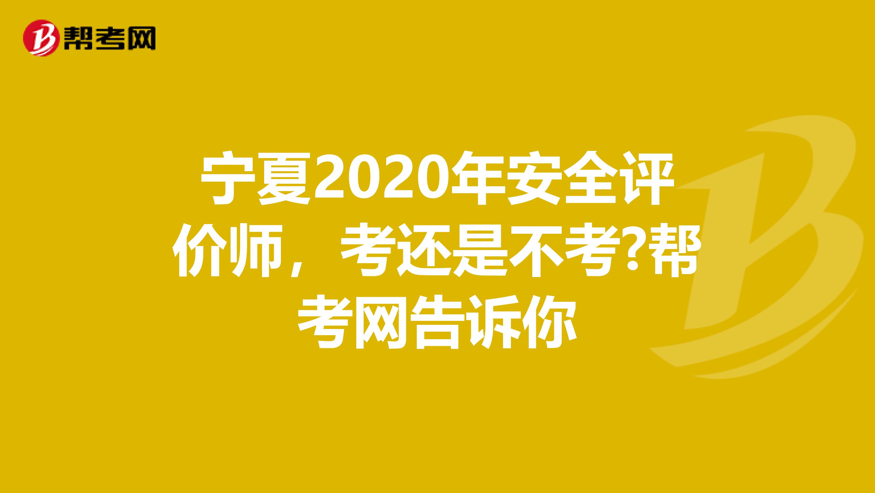 宁夏2020年安全评价师，考还是不考?帮考网告诉你