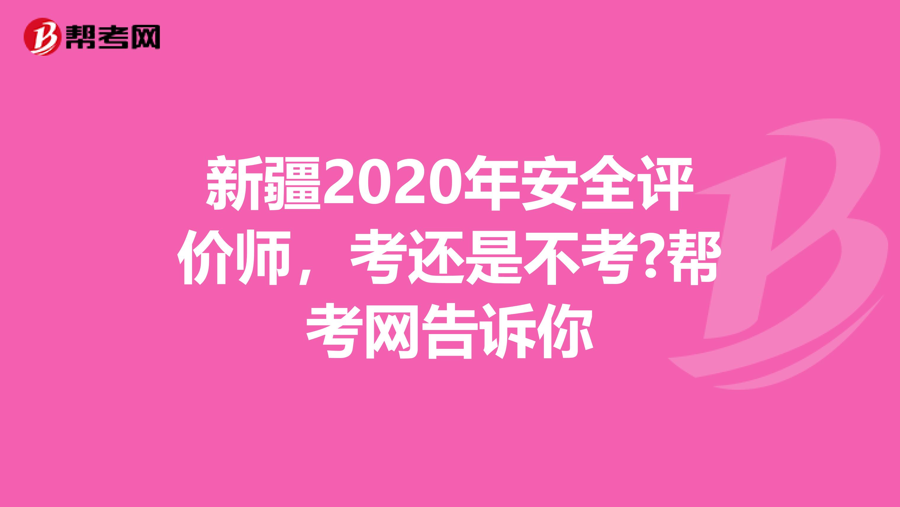 新疆2020年安全评价师，考还是不考?帮考网告诉你