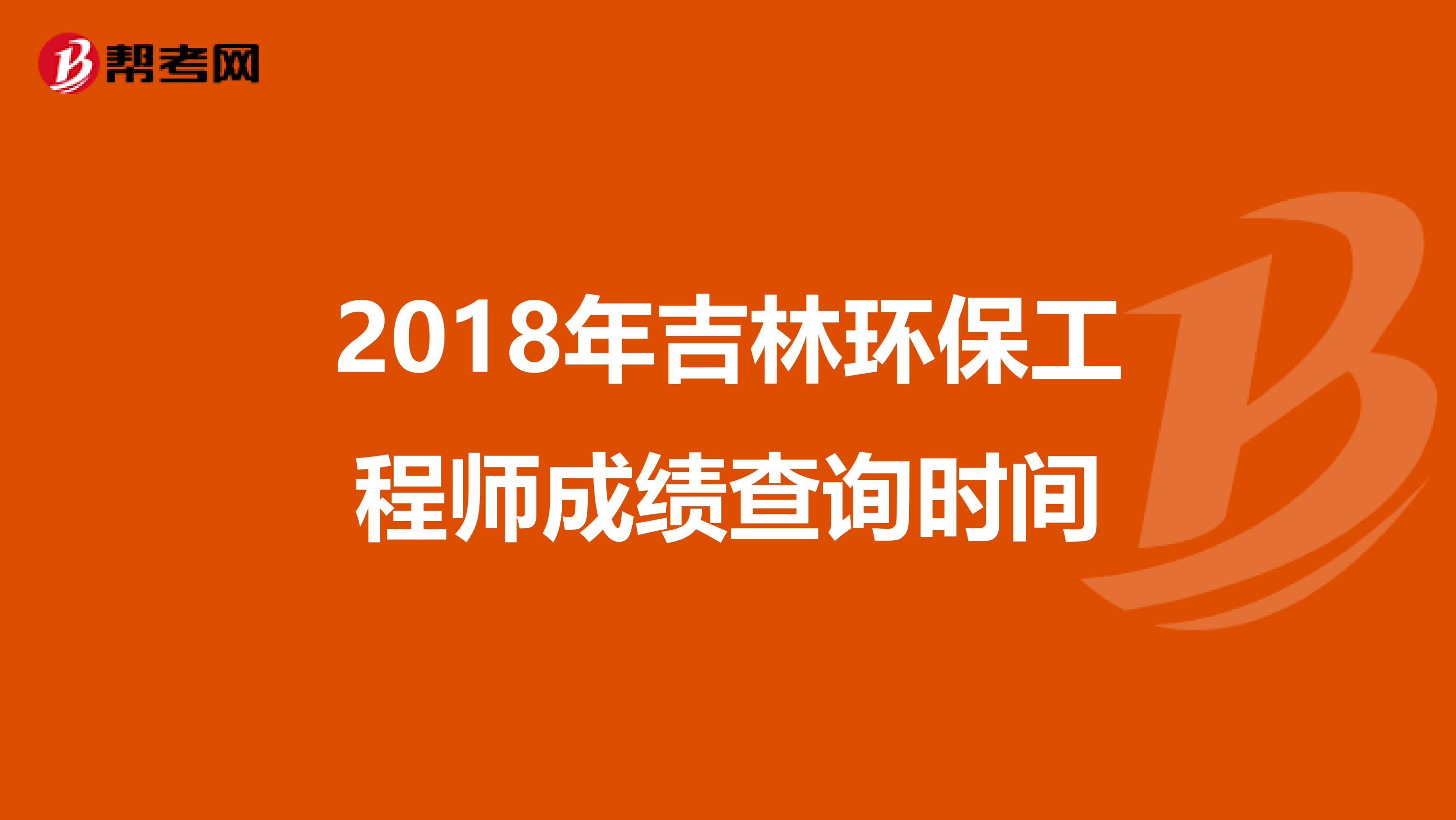 2018年吉林环保工程师成绩查询时间
