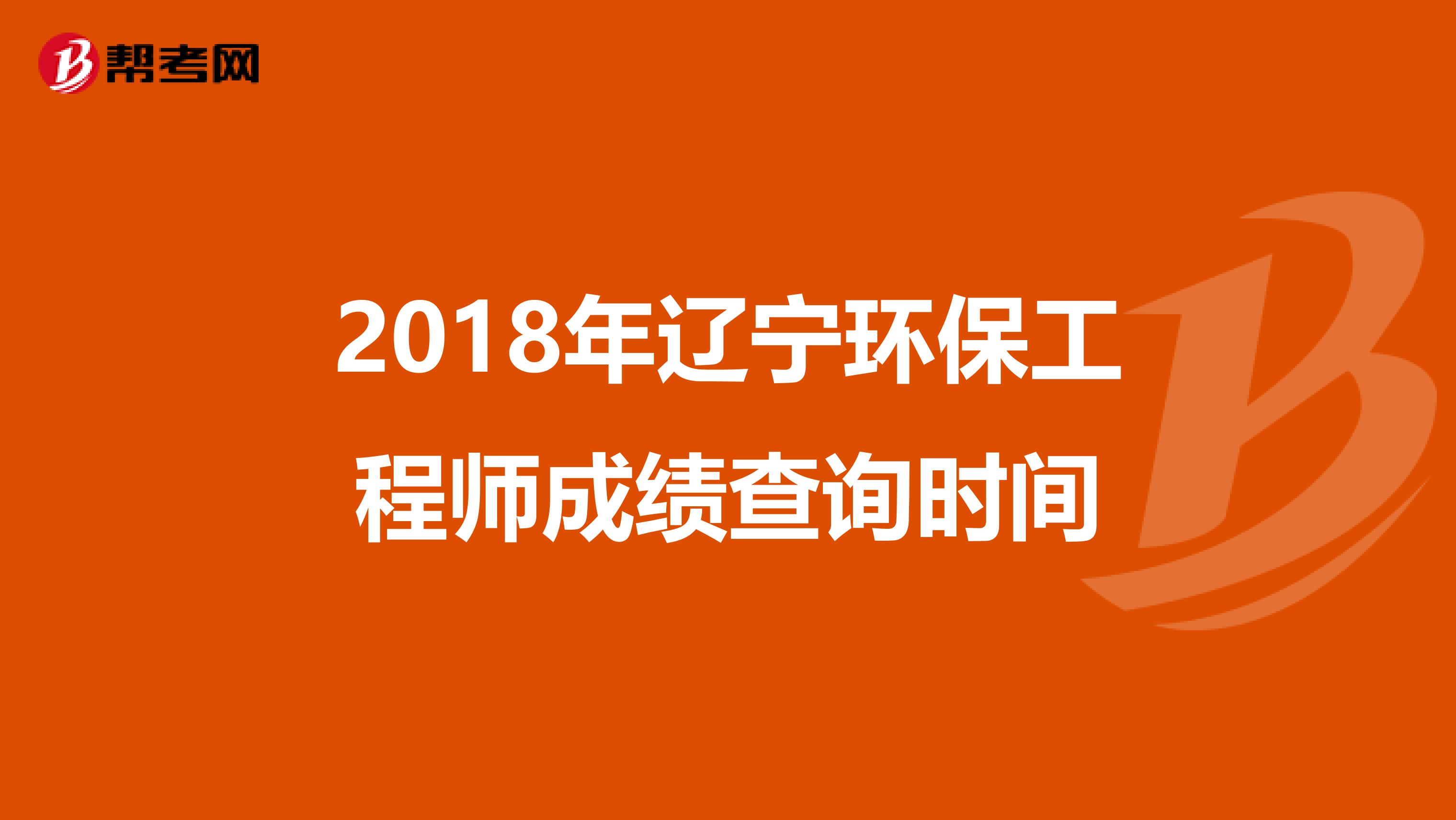 2018年辽宁环保工程师成绩查询时间