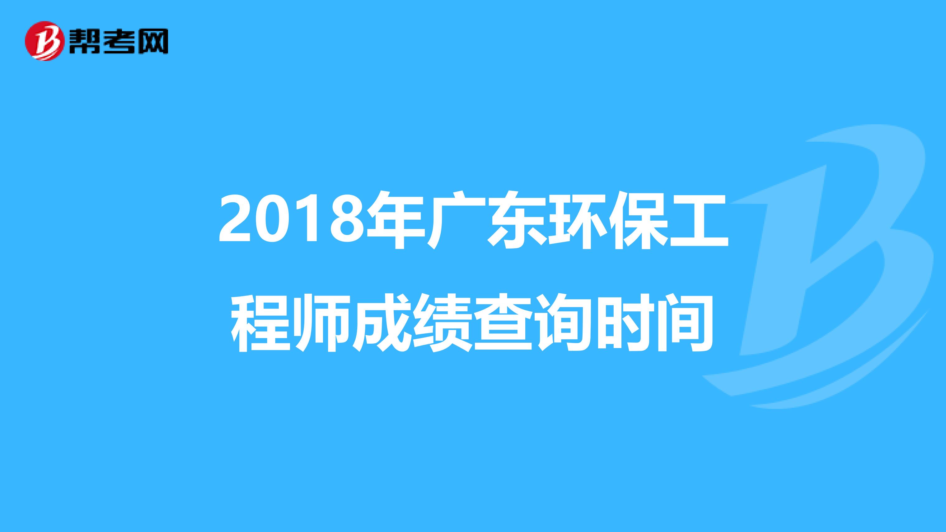 2018年广东环保工程师成绩查询时间