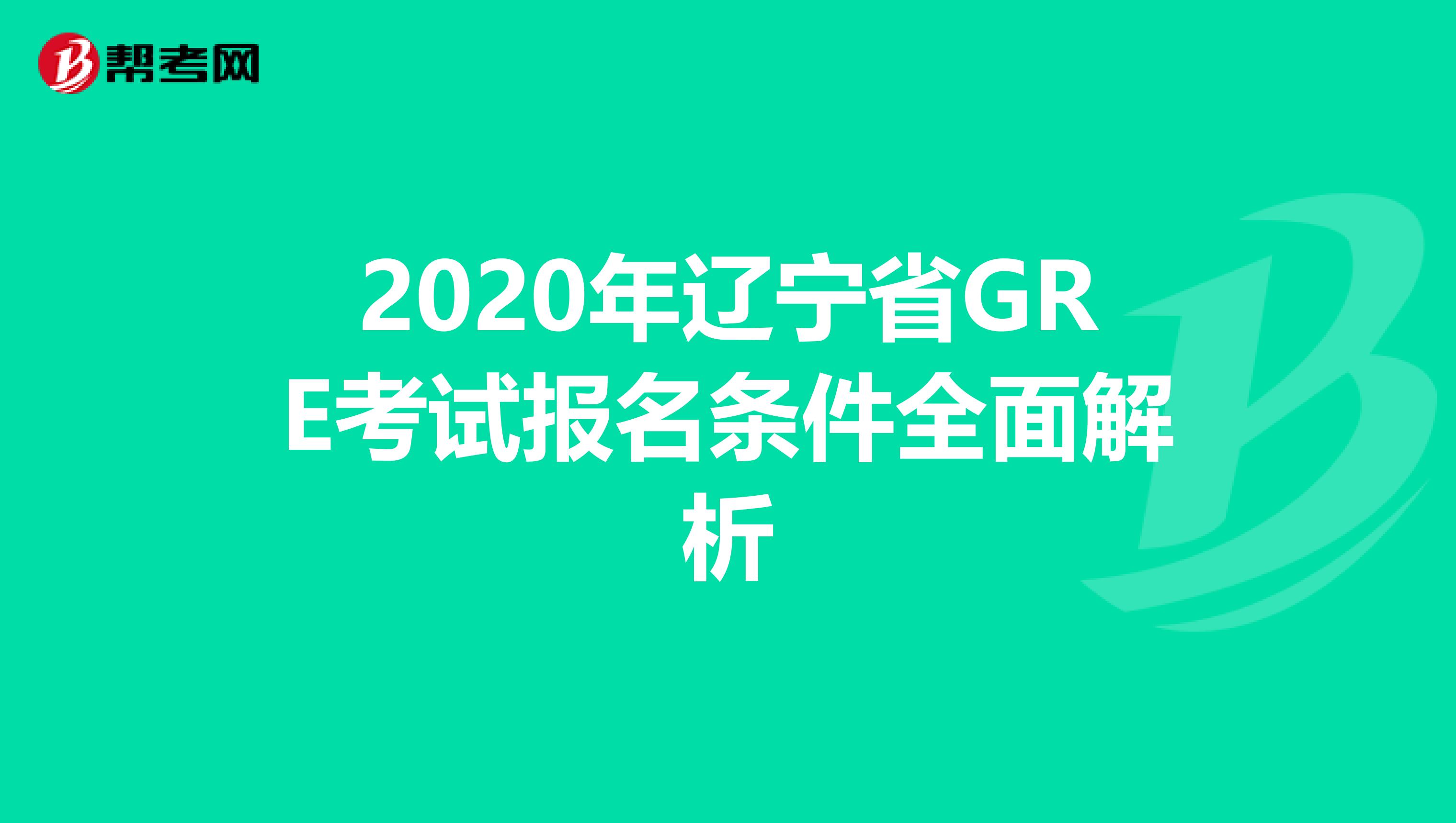 2020年辽宁省GRE考试报名条件全面解析