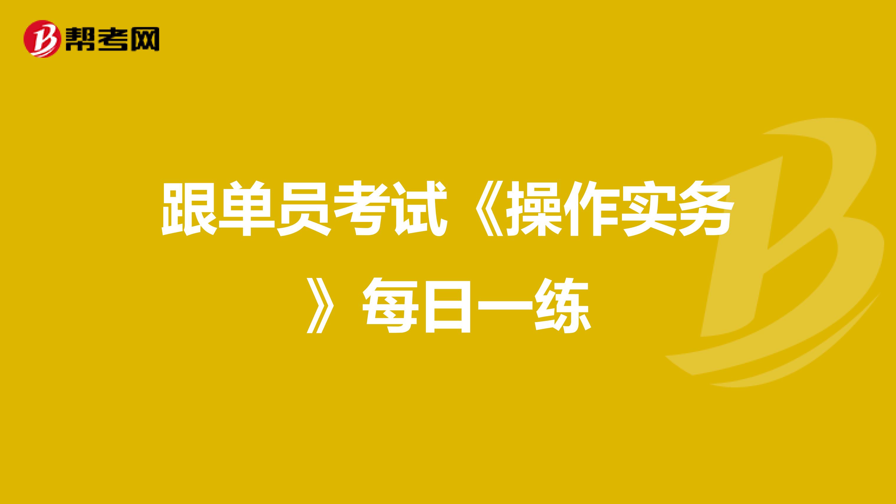 跟单员考试《操作实务》每日一练