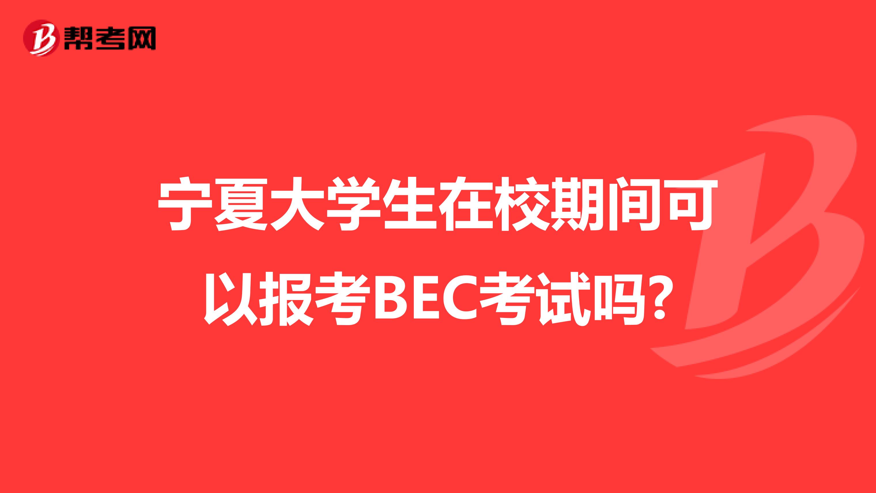 宁夏大学生在校期间可以报考BEC考试吗?