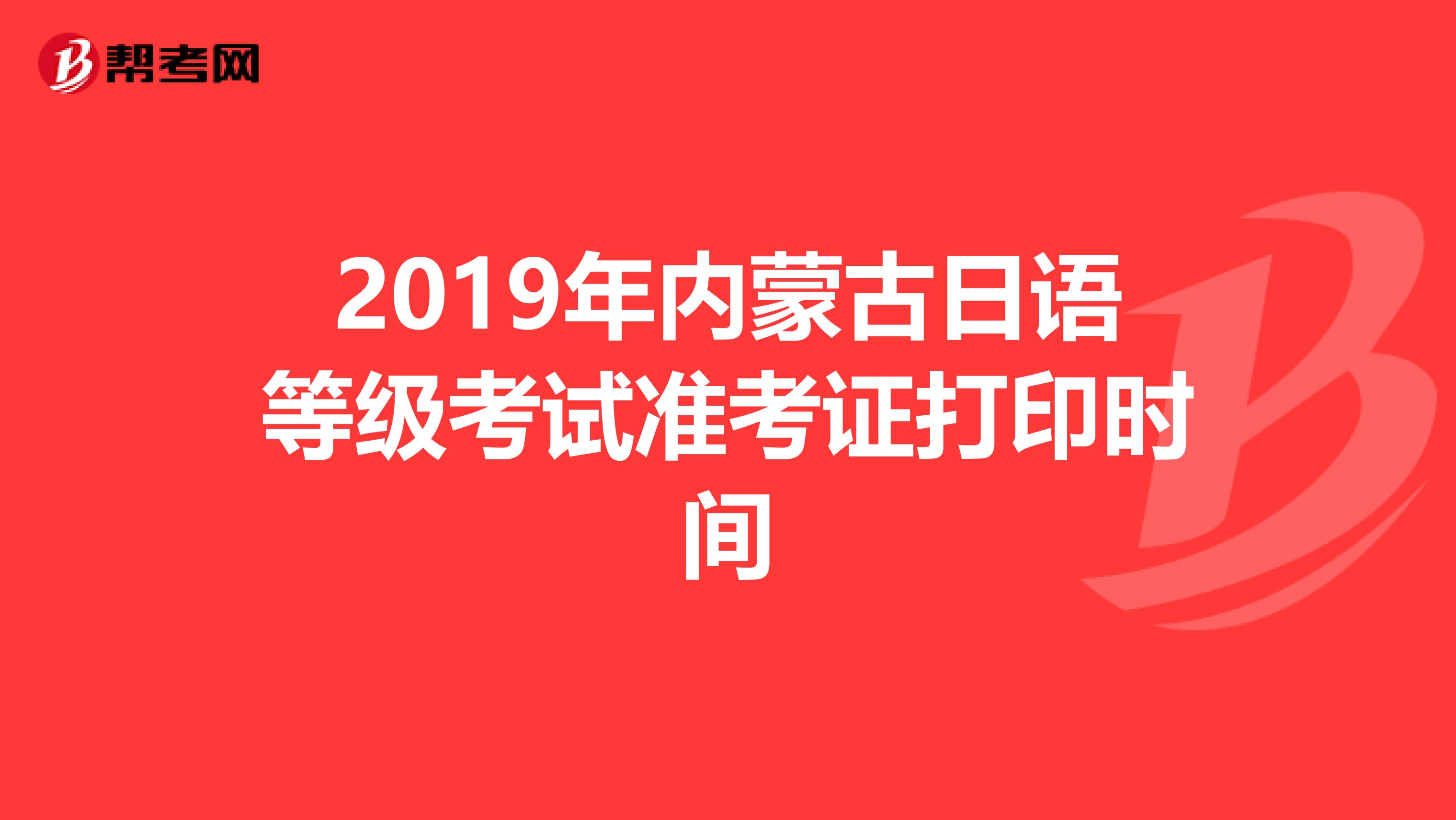 2019年内蒙古日语等级考试准考证打印时间