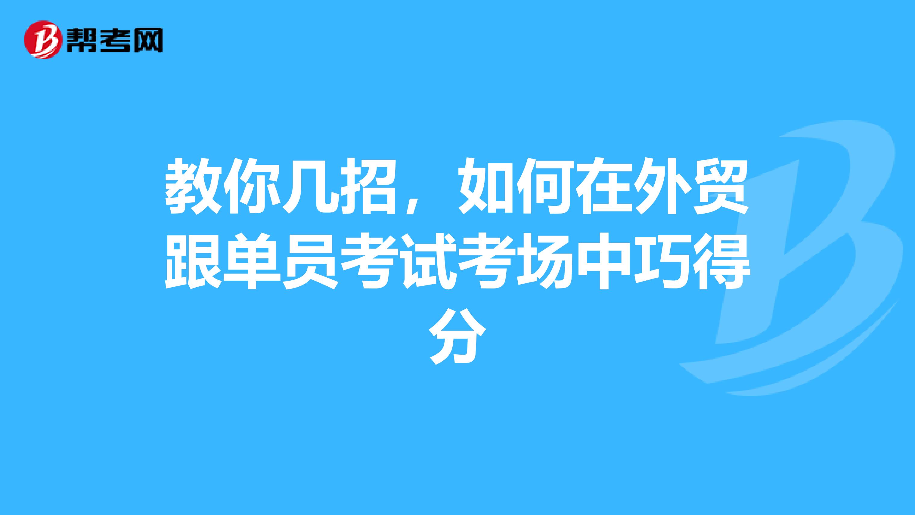 教你几招，如何在外贸跟单员考试考场中巧得分