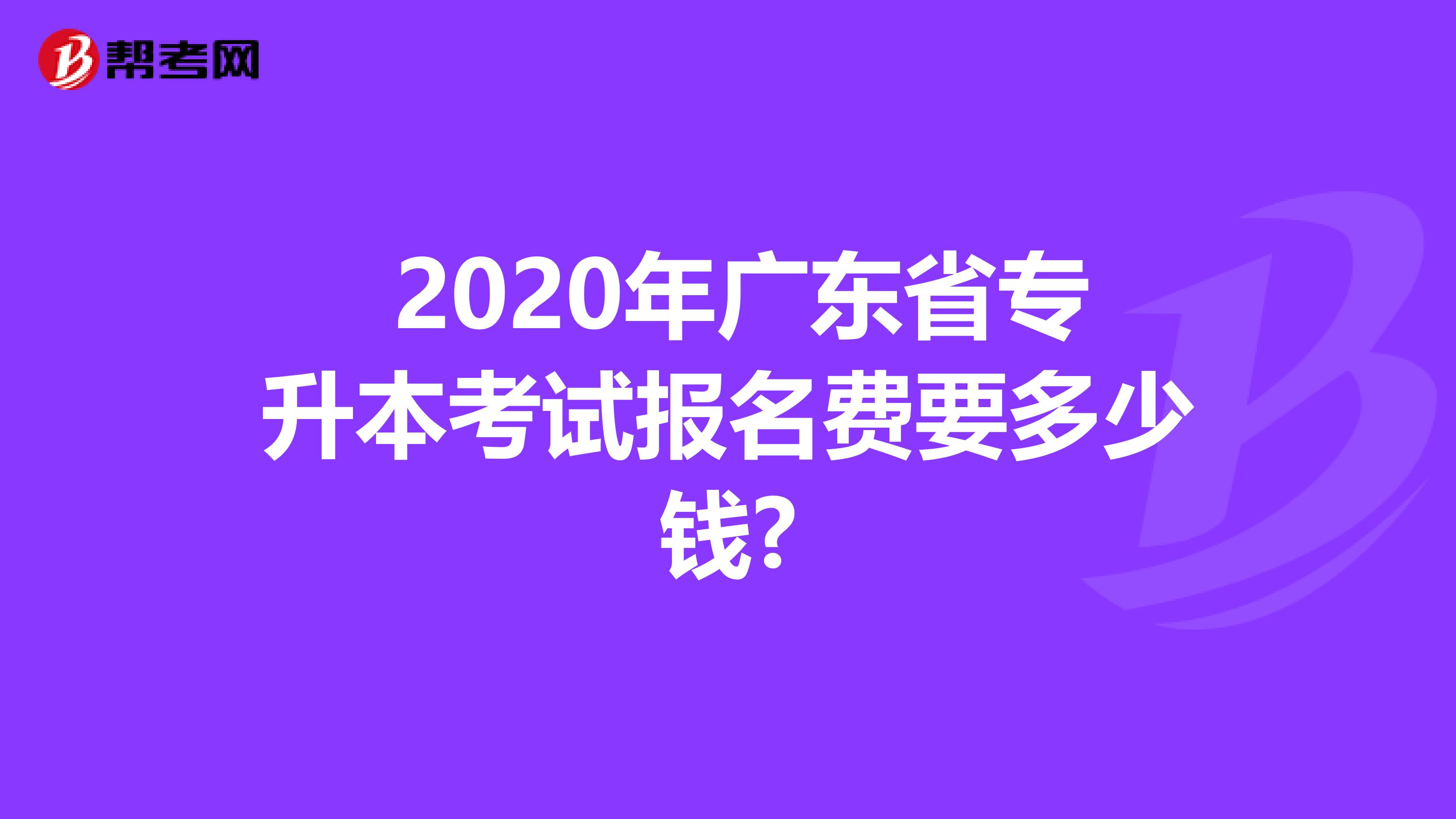  2020年广东省专升本考试报名费要多少钱?