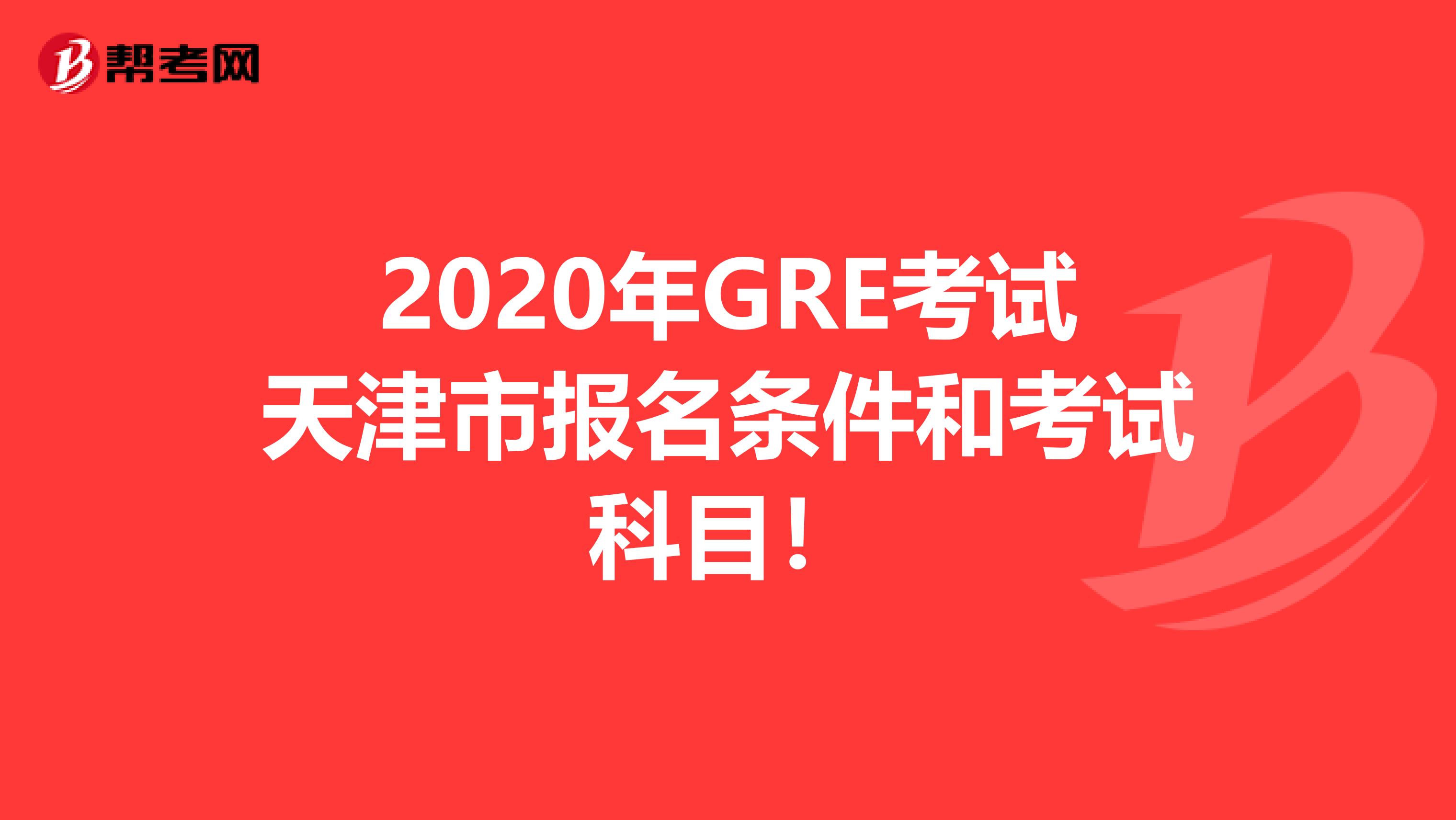 2020年GRE考试天津市报名条件和考试科目！