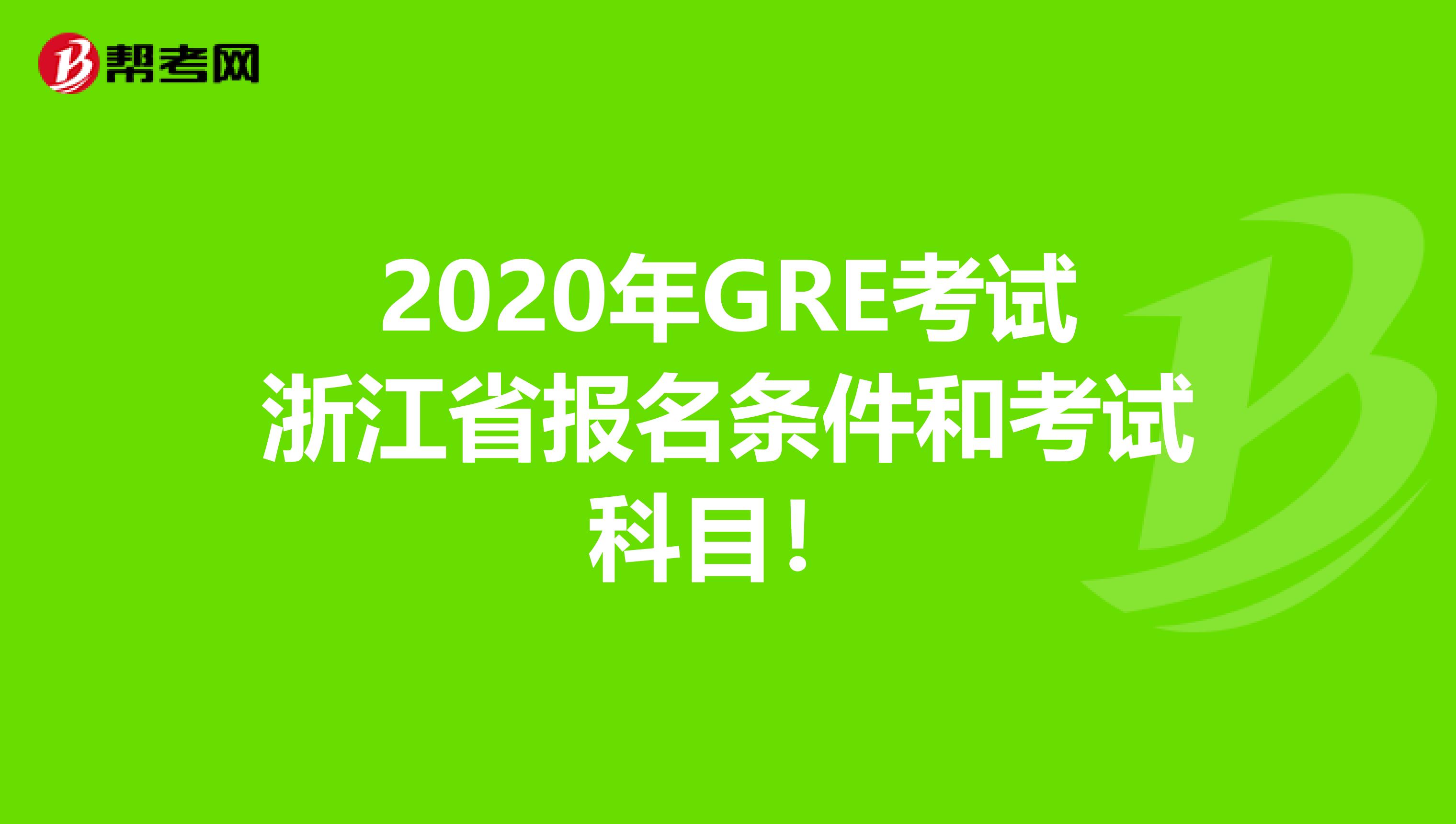 2020年GRE考试浙江省报名条件和考试科目！