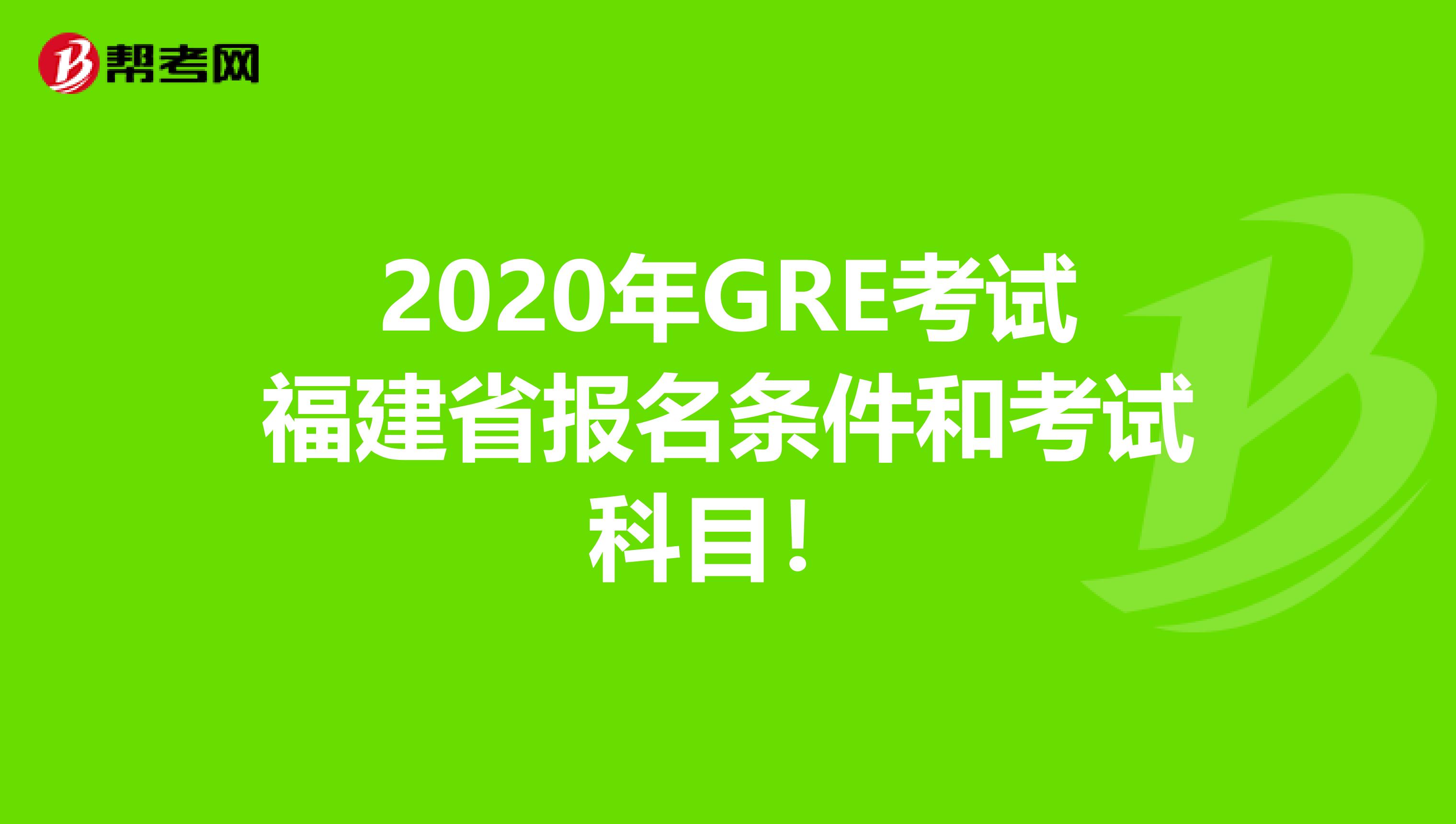 2020年GRE考试福建省报名条件和考试科目！