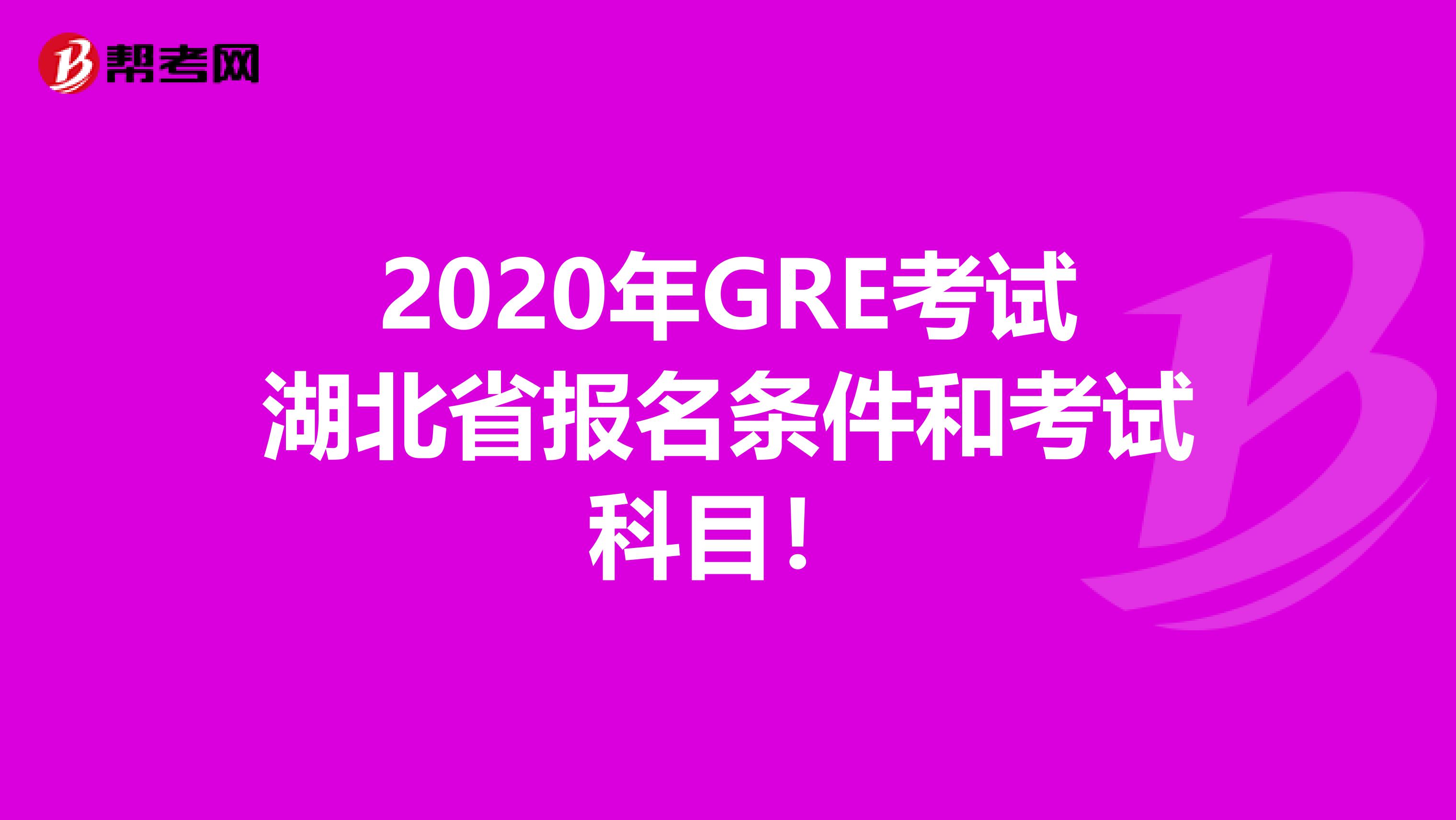 2020年GRE考试湖北省报名条件和考试科目！