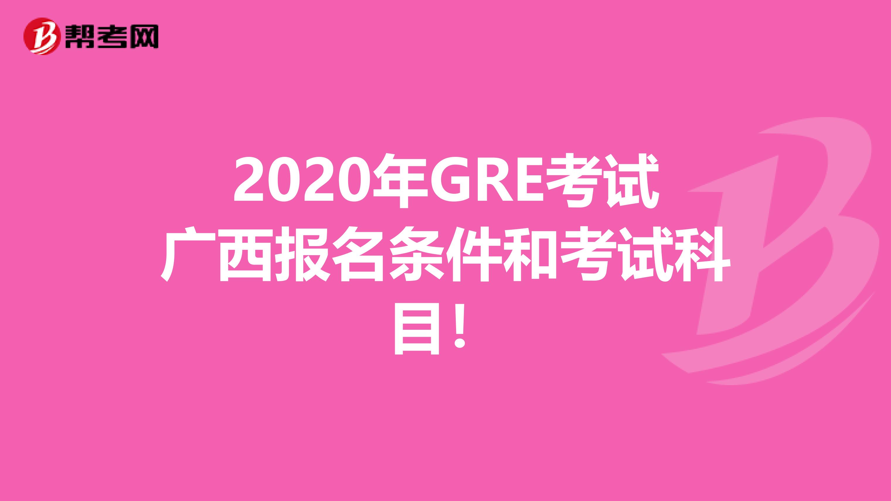 2020年GRE考试广西报名条件和考试科目！