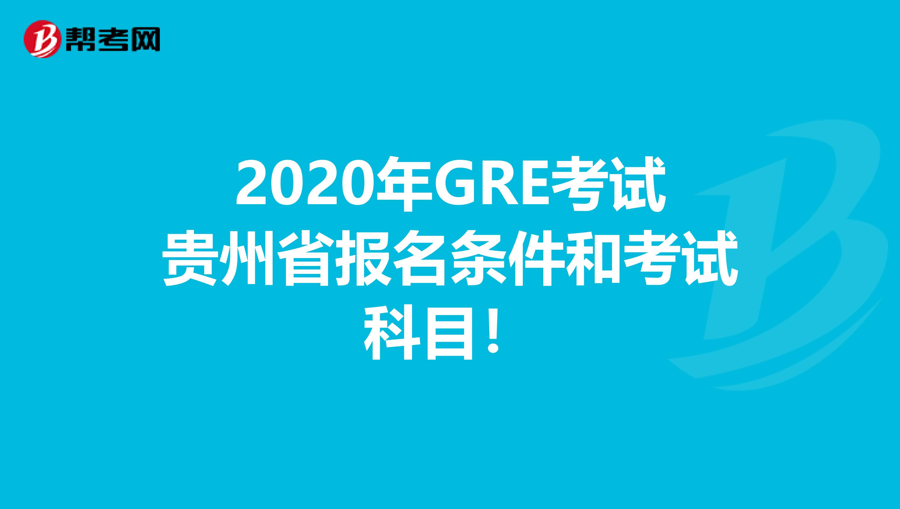 2020年GRE考试贵州省报名条件和考试科目！