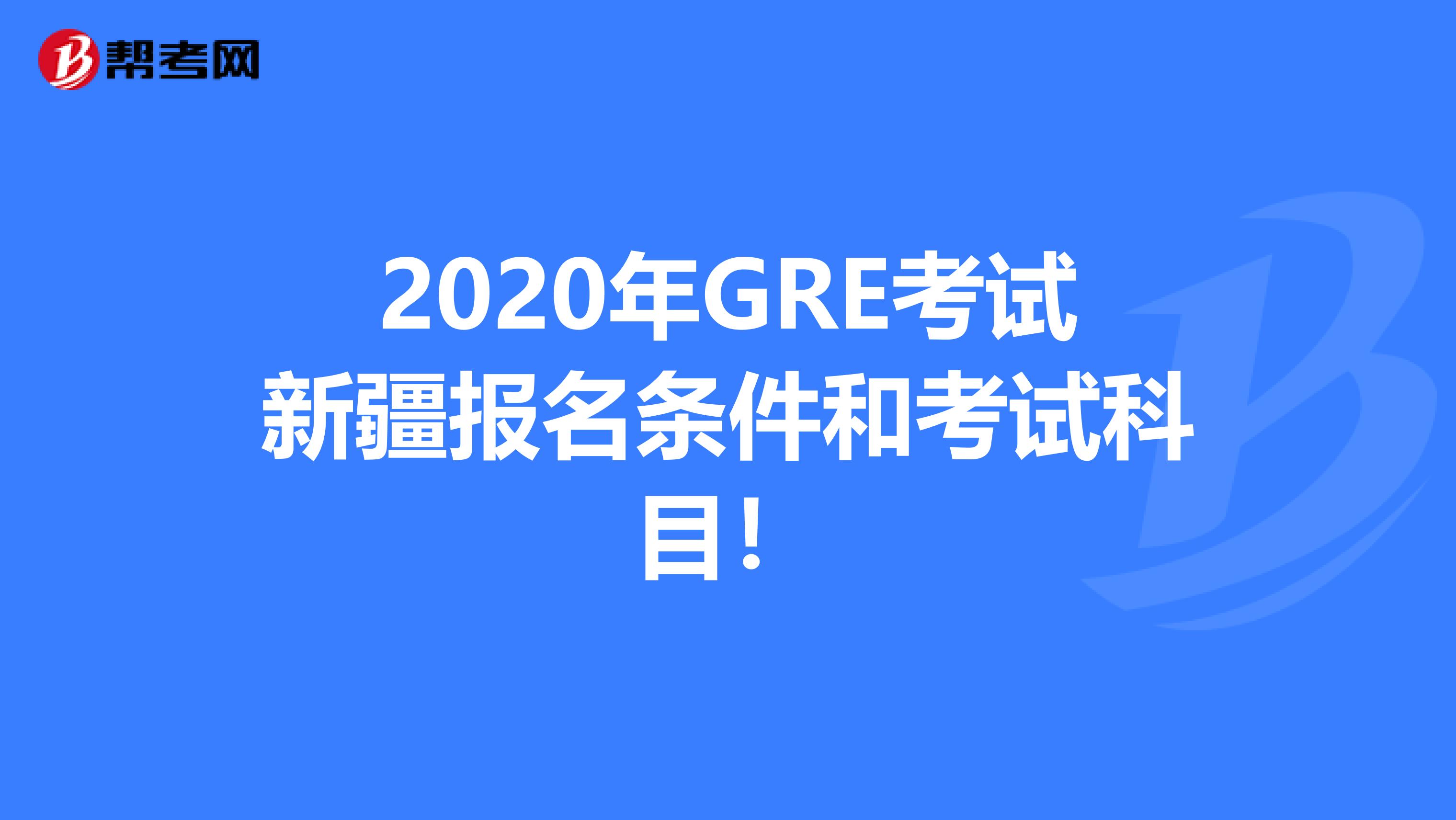 2020年GRE考试新疆报名条件和考试科目！