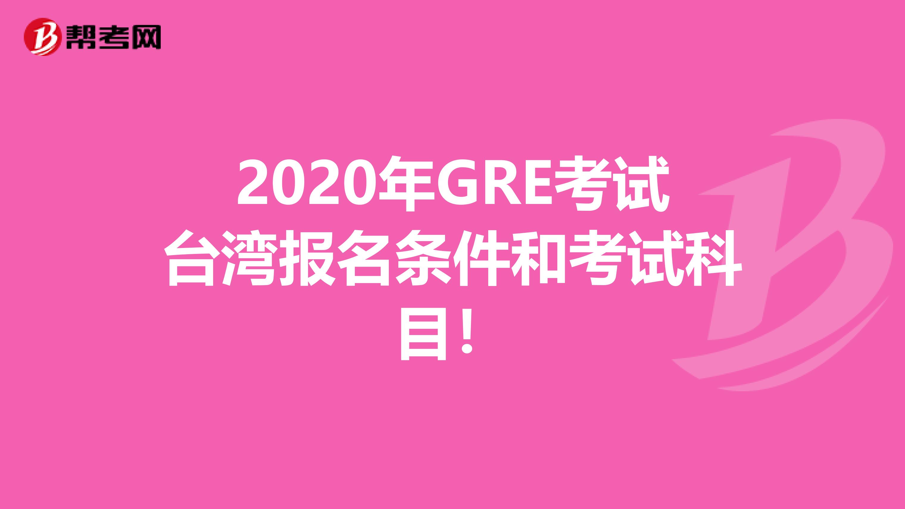 2020年GRE考试台湾报名条件和考试科目！