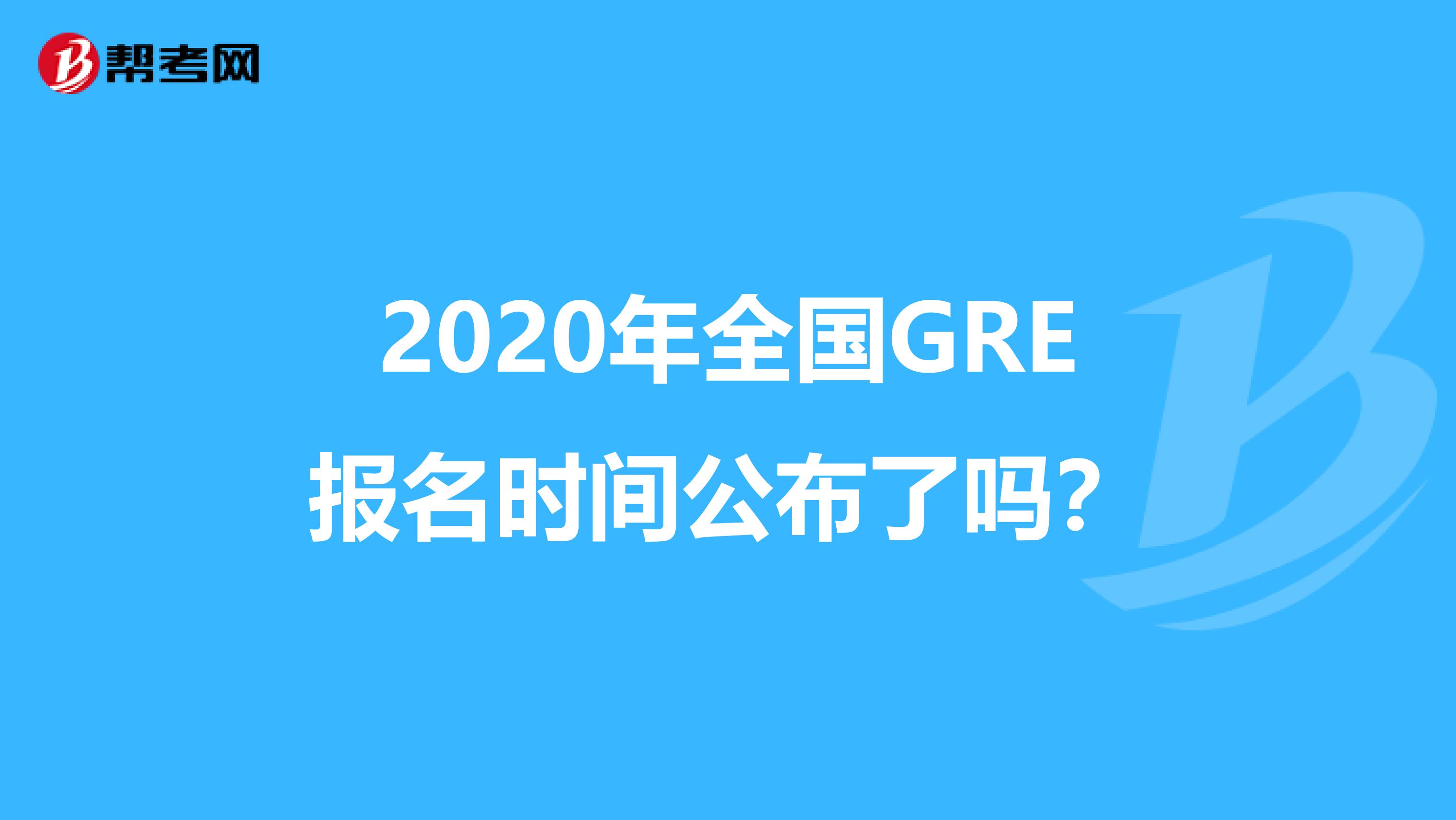 2020年全国GRE报名时间公布了吗？