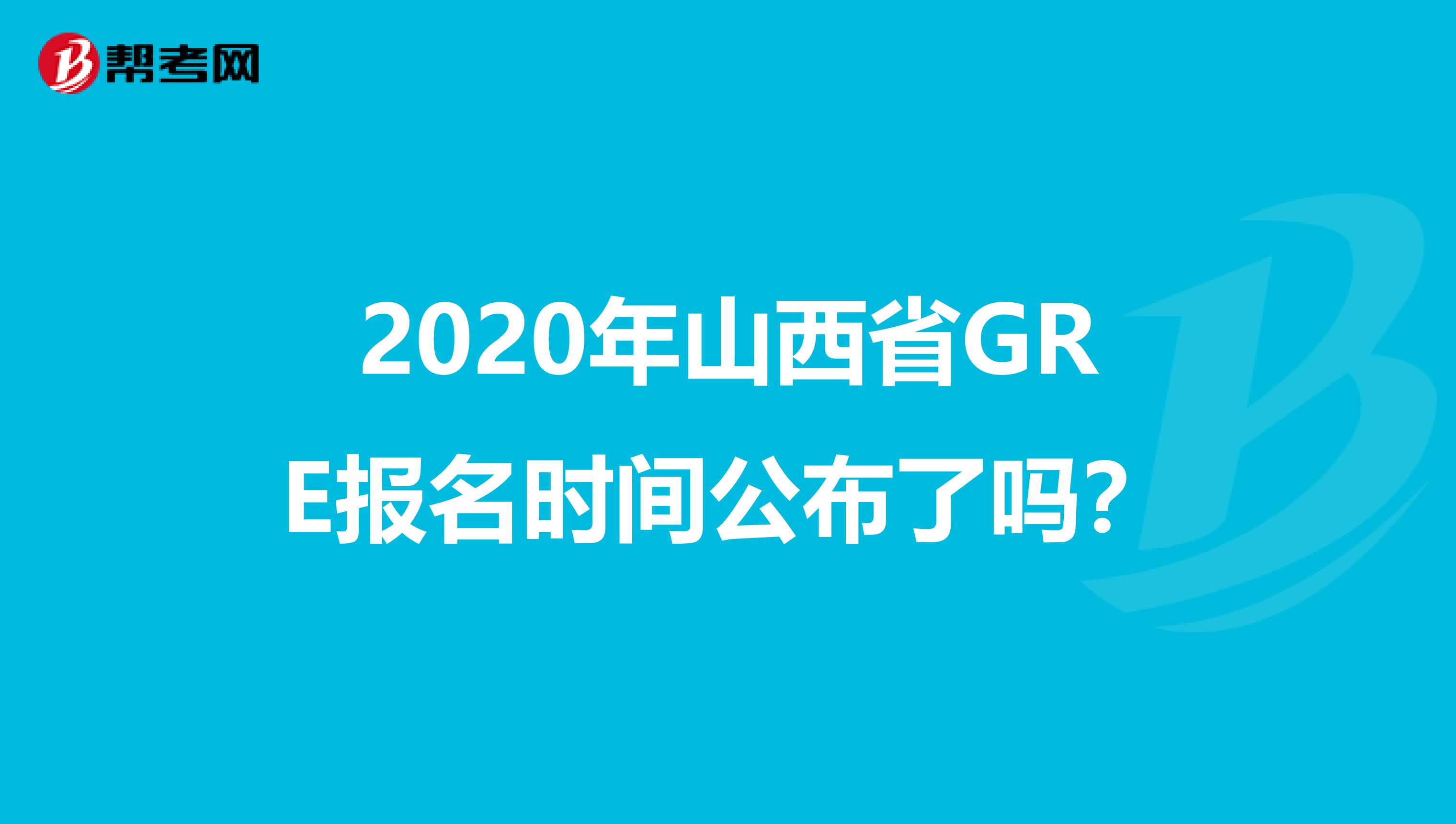 2020年山西省GRE报名时间公布了吗？