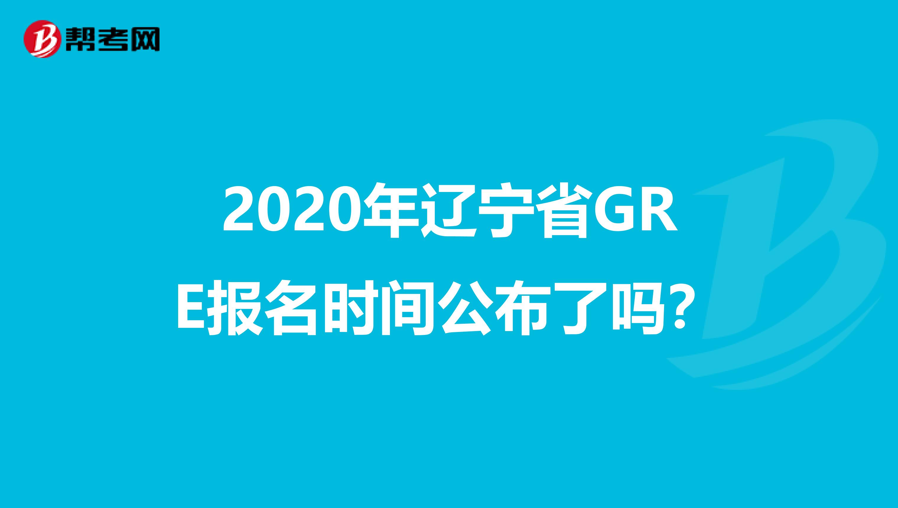 2020年辽宁省GRE报名时间公布了吗？