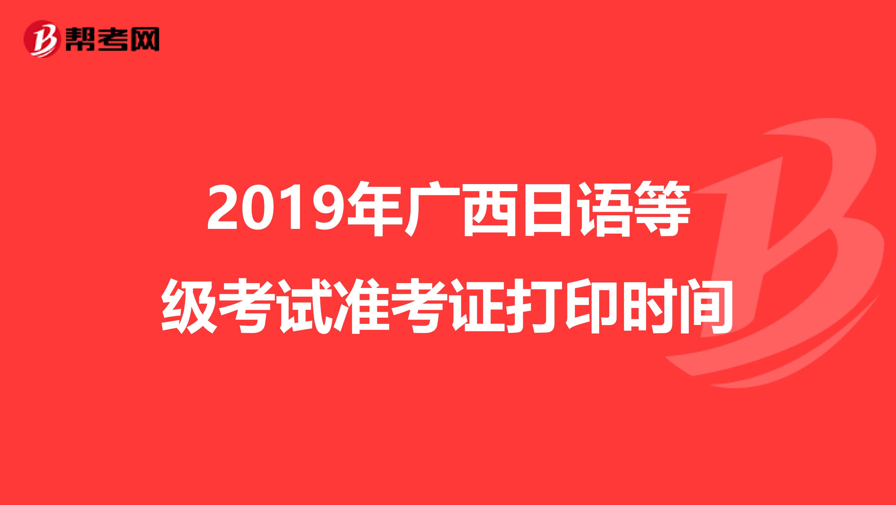 2019年广西日语等级考试准考证打印时间
