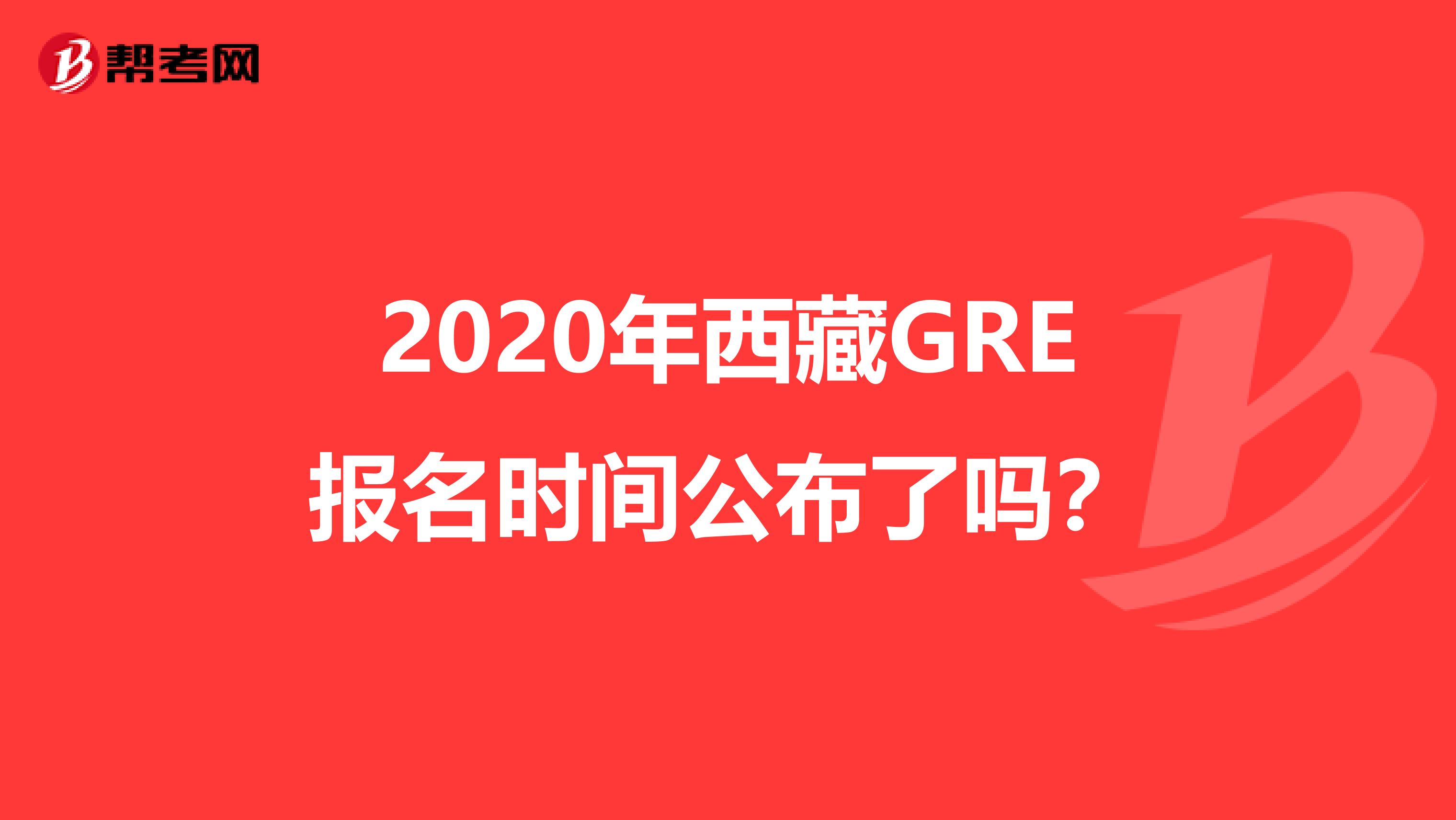 2020年西藏GRE报名时间公布了吗？