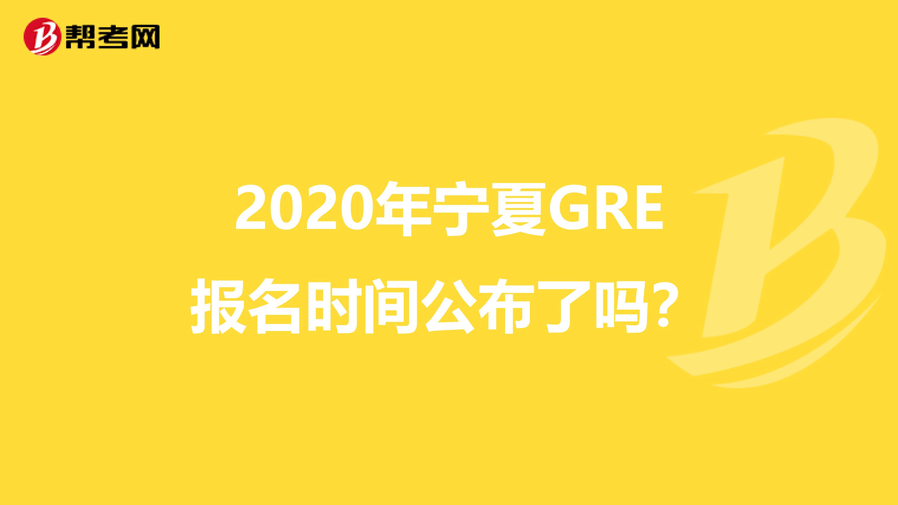 2020年宁夏GRE报名时间公布了吗？